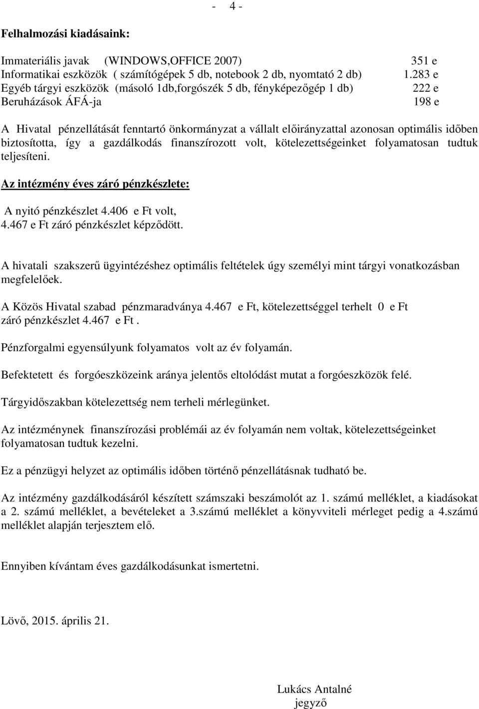 időben biztosította, így a gazdálkodás finanszírozott volt, kötelezettségeinket folyamatosan tudtuk teljesíteni. Az intézmény éves záró pénzkészlete: A nyitó pénzkészlet 4.406 e Ft volt, 4.