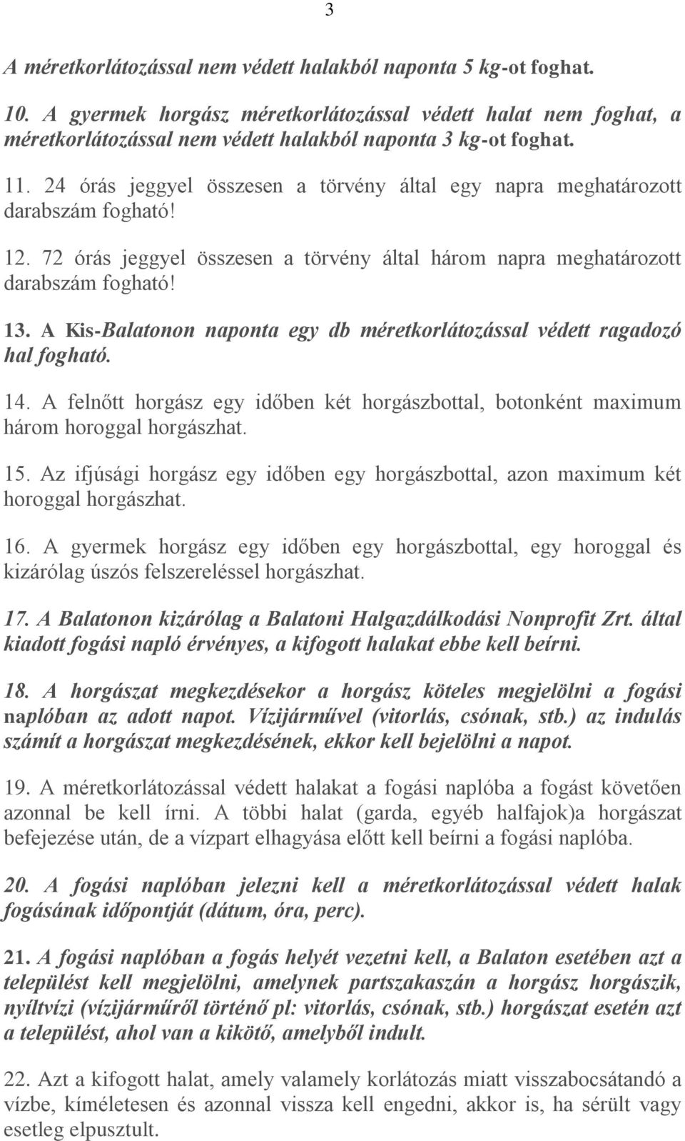 A Kis-Balatonon naponta egy db méretkorlátozással védett ragadozó hal fogható. 14. A felnőtt horgász egy időben két horgászbottal, botonként maximum három horoggal horgászhat. 15.