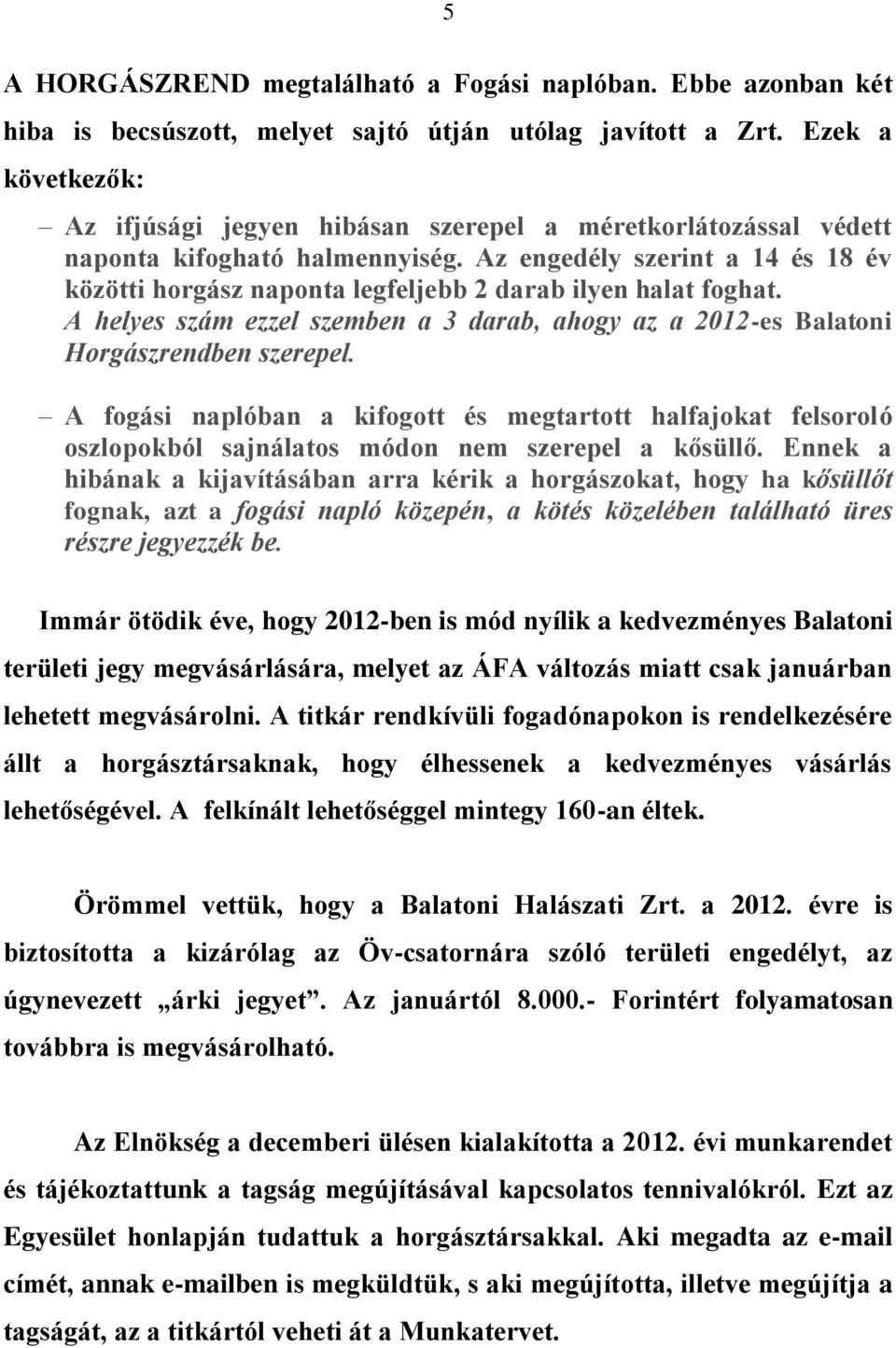 Az engedély szerint a 14 és 18 év közötti horgász naponta legfeljebb 2 darab ilyen halat foghat. A helyes szám ezzel szemben a 3 darab, ahogy az a 2012-es Balatoni Horgászrendben szerepel.