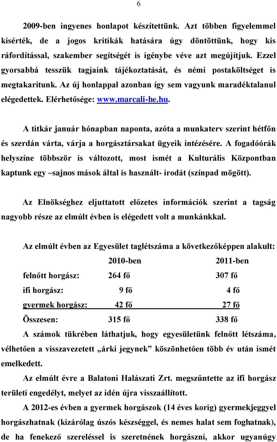 A titkár január hónapban naponta, azóta a munkaterv szerint hétfőn és szerdán várta, várja a horgásztársakat ügyeik intézésére.