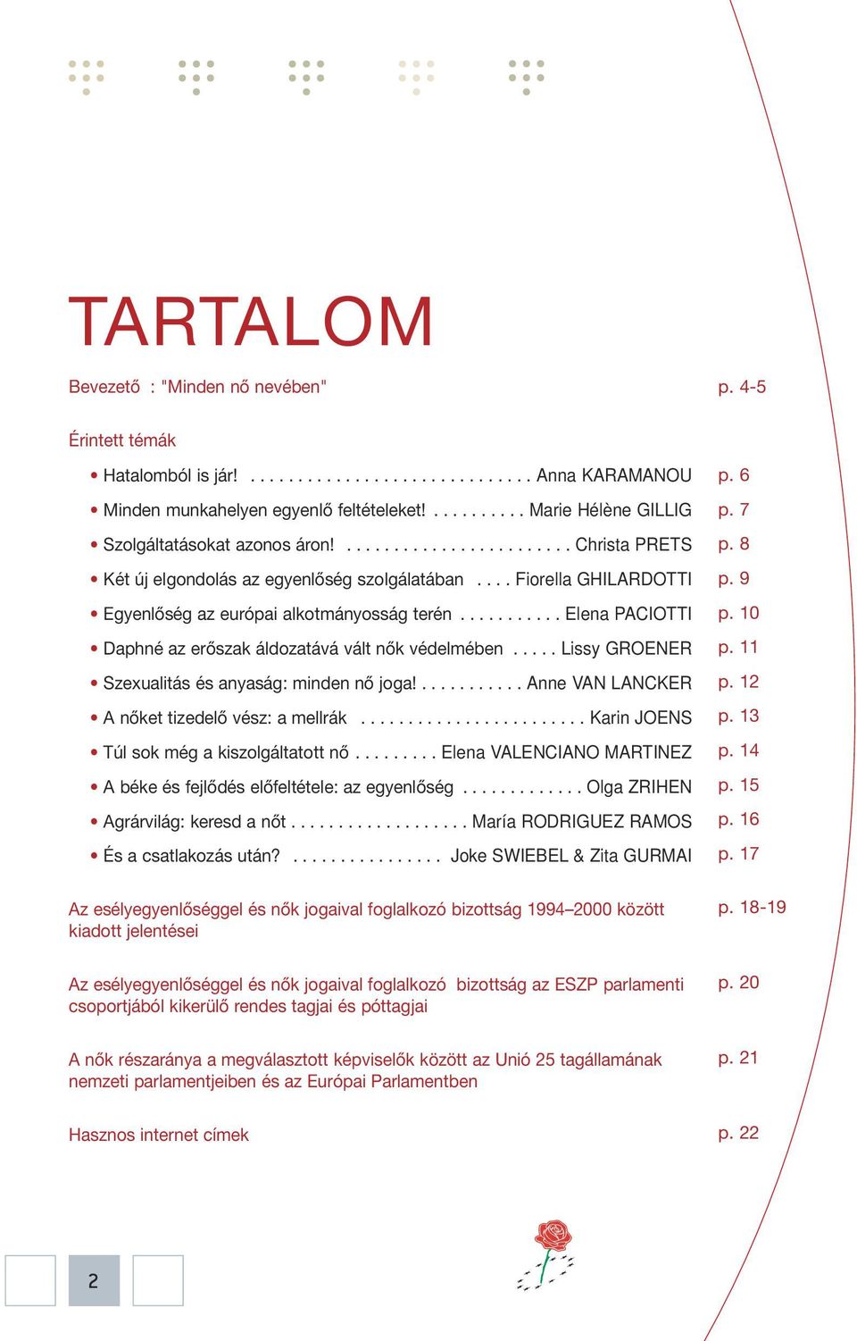 ... Fiorella GHILARDOTTI Egyenlőség az európai alkotmányosság terén........... Elena PACIOTTI Daphné az erőszak áldozatává vált nők védelmében..... Lissy GROENER Szexualitás és anyaság: minden nő joga!