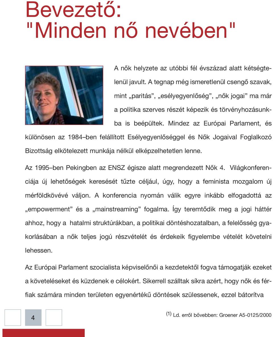 Mindez az Európai Parlament, és különösen az 1984 ben felállított Esélyegyenlőséggel és Nők Jogaival Foglalkozó Bizottság elkötelezett munkája nélkül elképzelhetetlen lenne.