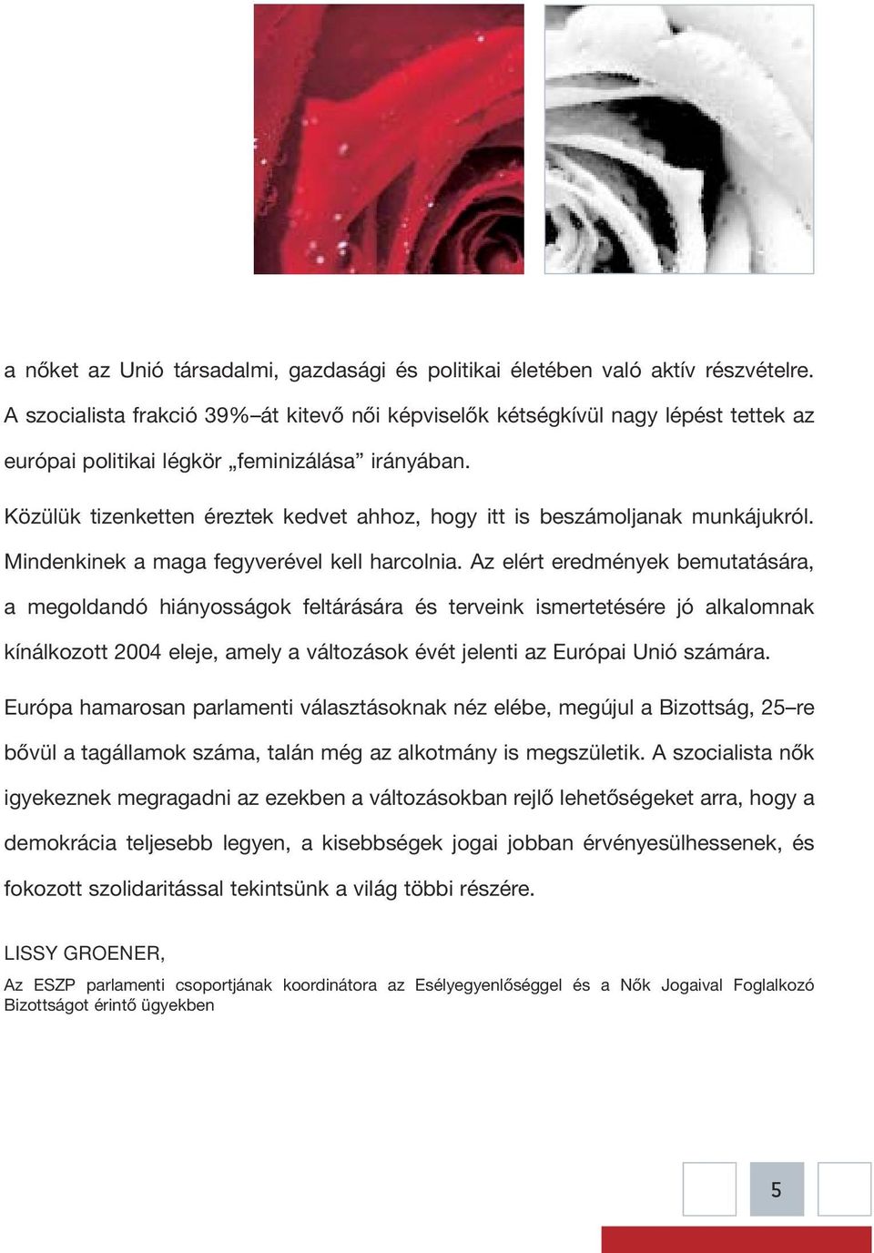 Közülük tizenketten éreztek kedvet ahhoz, hogy itt is beszámoljanak munkájukról. Mindenkinek a maga fegyverével kell harcolnia.