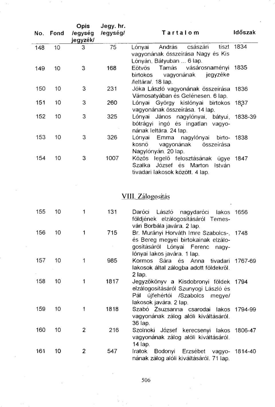 Lónyai György kislónyai birtokos 1837 vagyonának összeírása. 14 lap. Lónyai János nagylónyai, bátyúi, 1838-39 bótrágyi ingó és ingatlan vagyonának leltára. 24 lap.