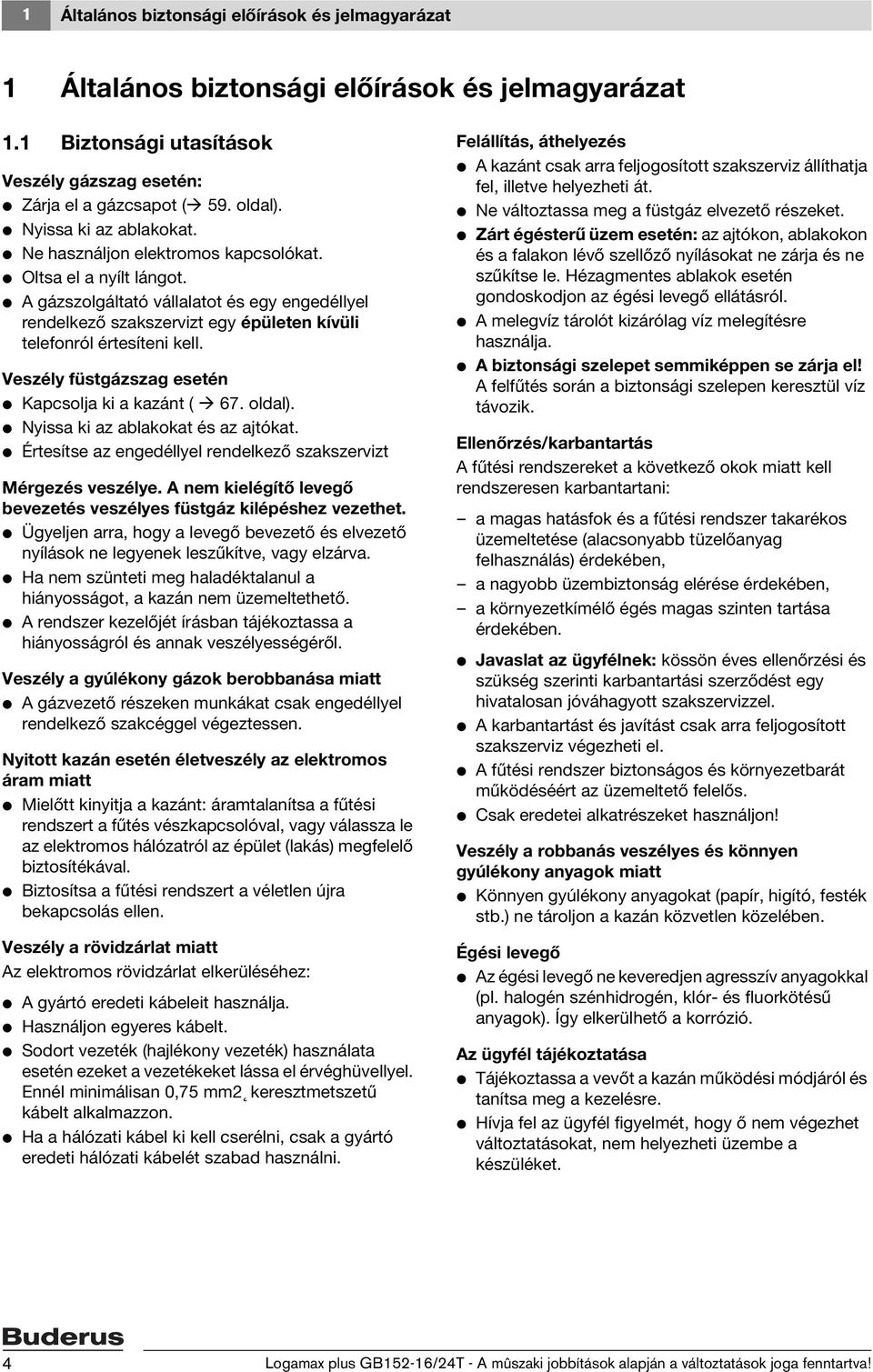 V A gázszolgáltató vállalatot és egy engedéllyel rendelkező szakszervizt egy épületen kívüli telefonról értesíteni kell. Veszély füstgázszag esetén V Kapcsolja ki a kazánt ( 67. oldal).