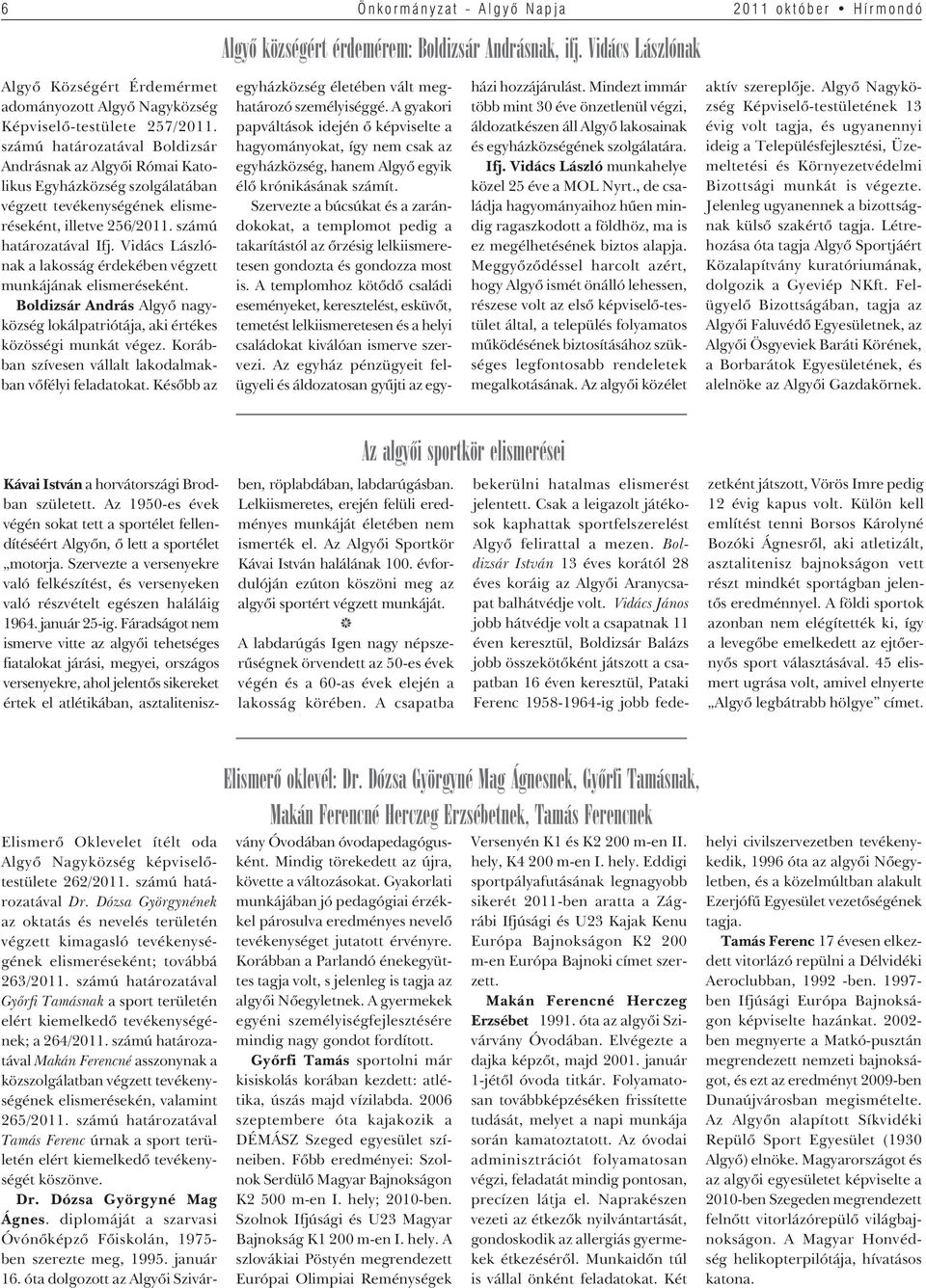 Vidács Lászlónak a lakosság érdekében végzett munkájának elismeréseként. Boldizsár András Algyô nagyközség lokálpatriótája, aki értékes közösségi munkát végez.