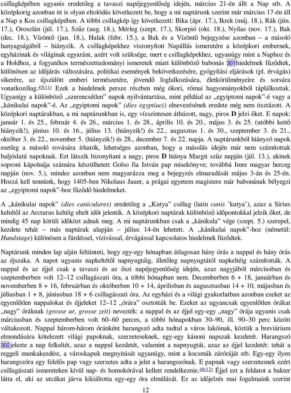 18.), Rák (jún. 17.), Oroszlán (júl. 17.), Szőz (aug. 18.), Mérleg (szept. 17.), Skorpió (okt. 18.), Nyilas (nov. 17.), Bak (dec. 18.), Vízöntı (jan. 18.), Halak (febr. 15.