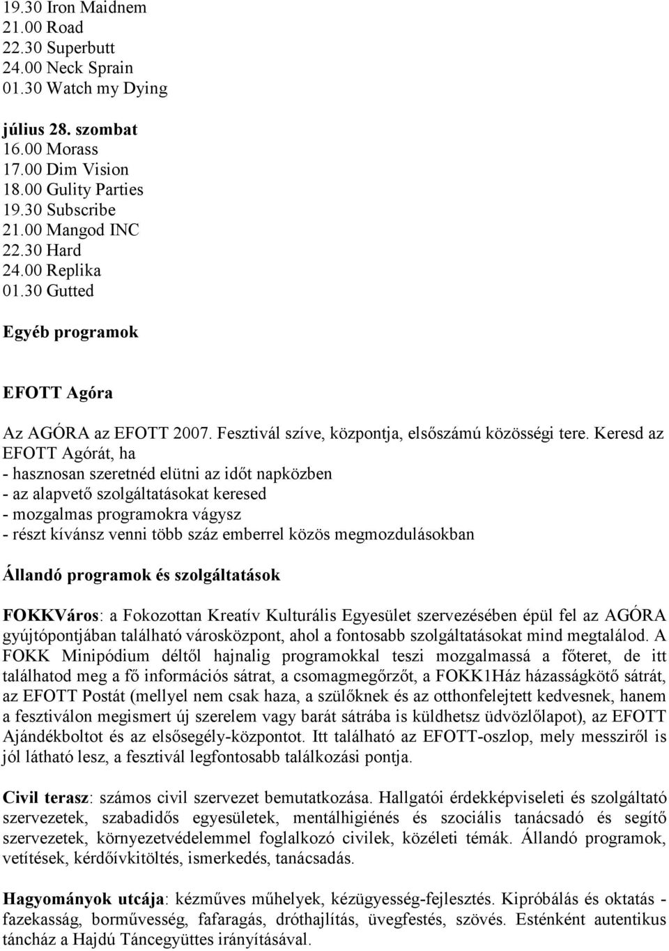 Keresd az EFOTT Agórát, ha - hasznosan szeretnéd elütni az időt napközben - az alapvető szolgáltatásokat keresed - mozgalmas programokra vágysz - részt kívánsz venni több száz emberrel közös
