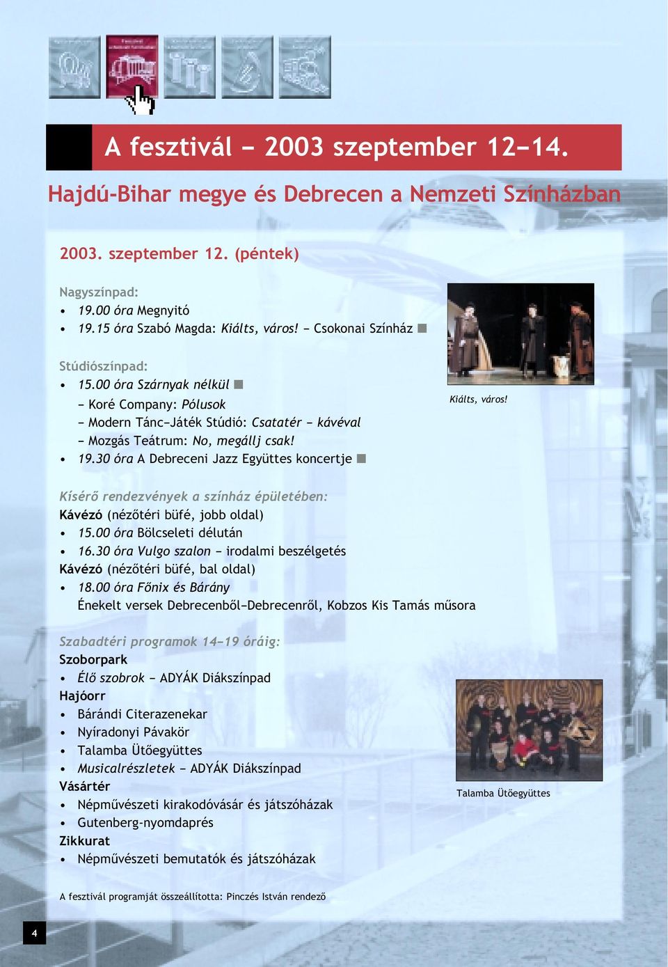 30 óra A Debreceni Jazz Együttes koncertje Kiálts, város! Kísérô rendezvények a színház épületében: Kávézó (nézôtéri büfé, jobb oldal) 15.00 óra Bölcseleti délután 16.