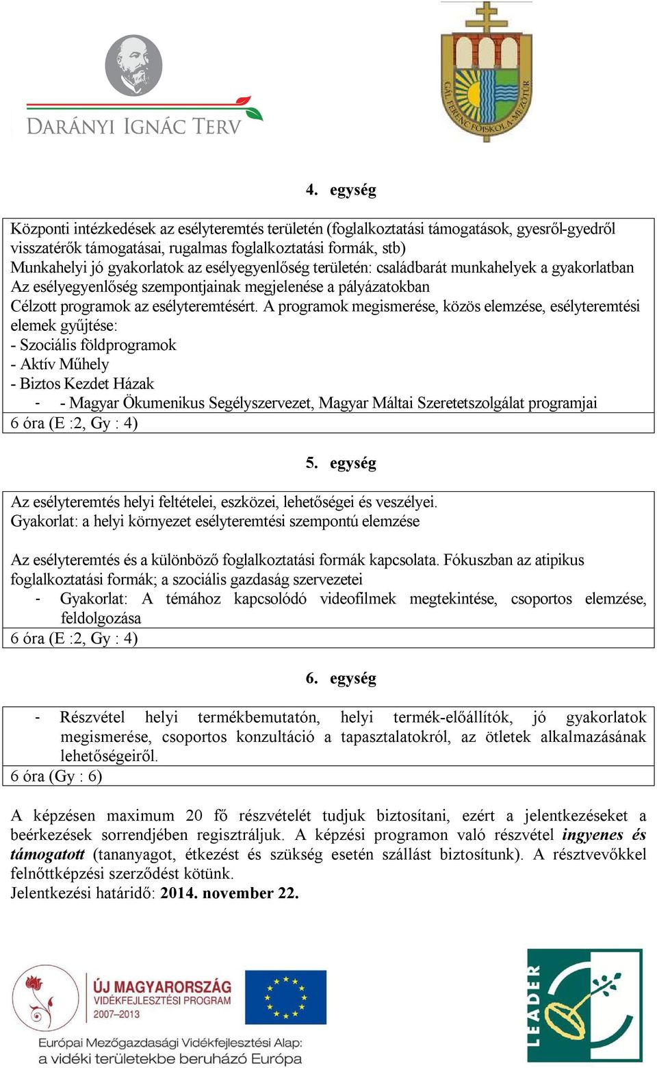 A programok megismerése, közös elemzése, esélyteremtési elemek gyűjtése: - Szociális földprogramok - Aktív Műhely - Biztos Kezdet Házak - - Magyar Ökumenikus Segélyszervezet, Magyar Máltai