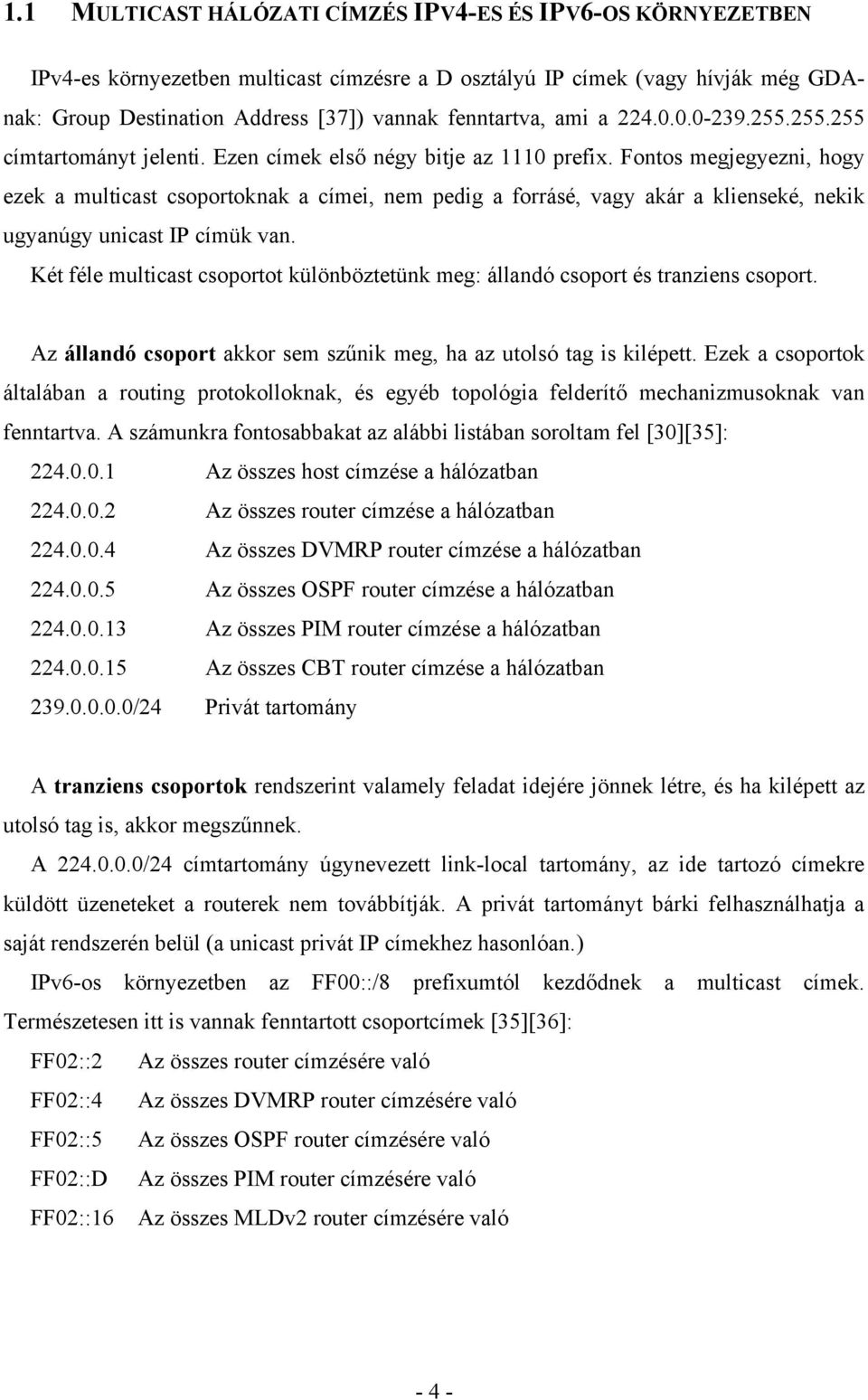 Fontos megjegyezni, hogy ezek a multicast csoportoknak a címei, nem pedig a forrásé, vagy akár a klienseké, nekik ugyanúgy unicast IP címük van.