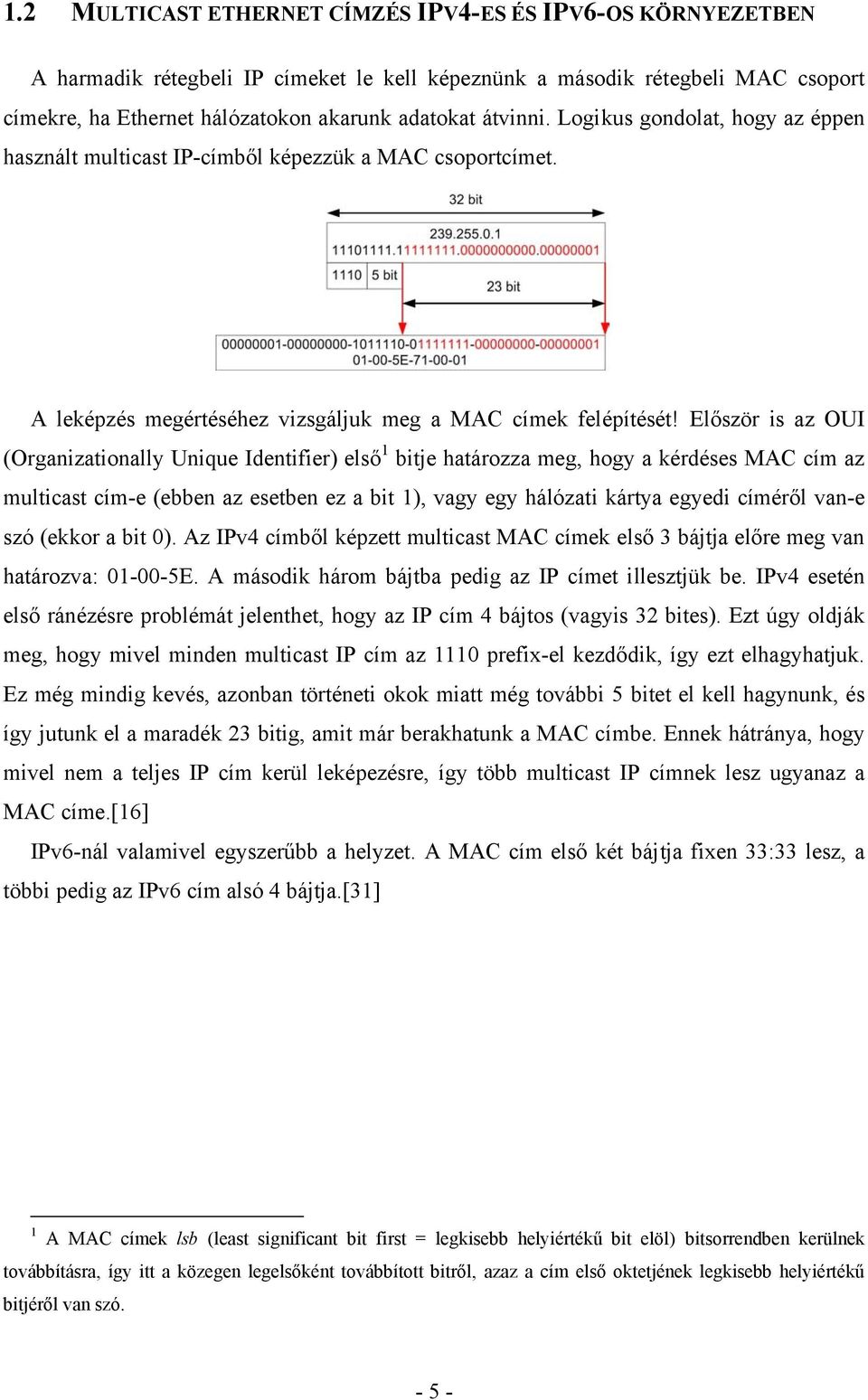 Először is az OUI (Organizationally Unique Identifier) első 1 bitje határozza meg, hogy a kérdéses MAC cím az multicast cím-e (ebben az esetben ez a bit 1), vagy egy hálózati kártya egyedi címéről