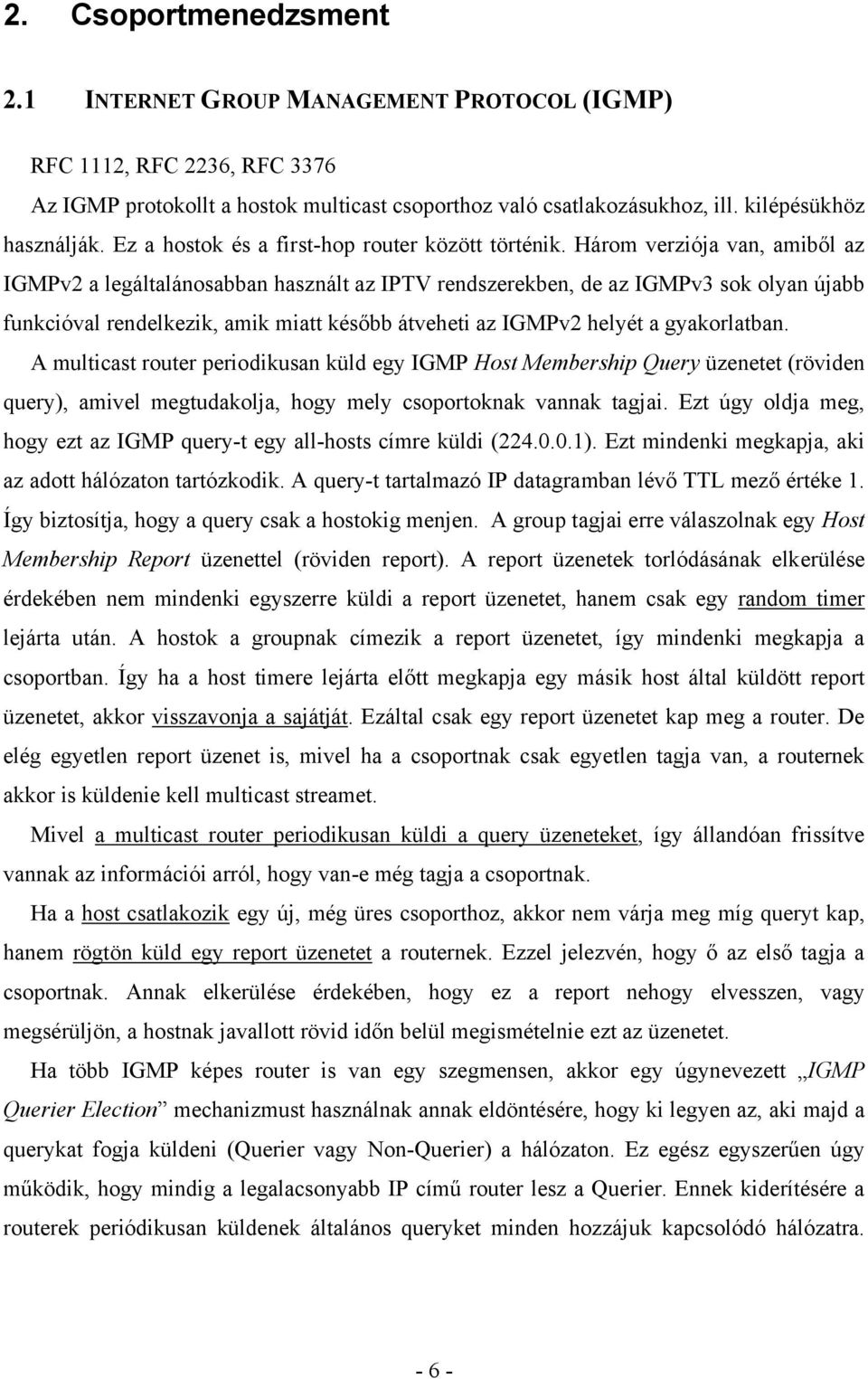 Három verziója van, amiből az IGMPv2 a legáltalánosabban használt az IPTV rendszerekben, de az IGMPv3 sok olyan újabb funkcióval rendelkezik, amik miatt később átveheti az IGMPv2 helyét a