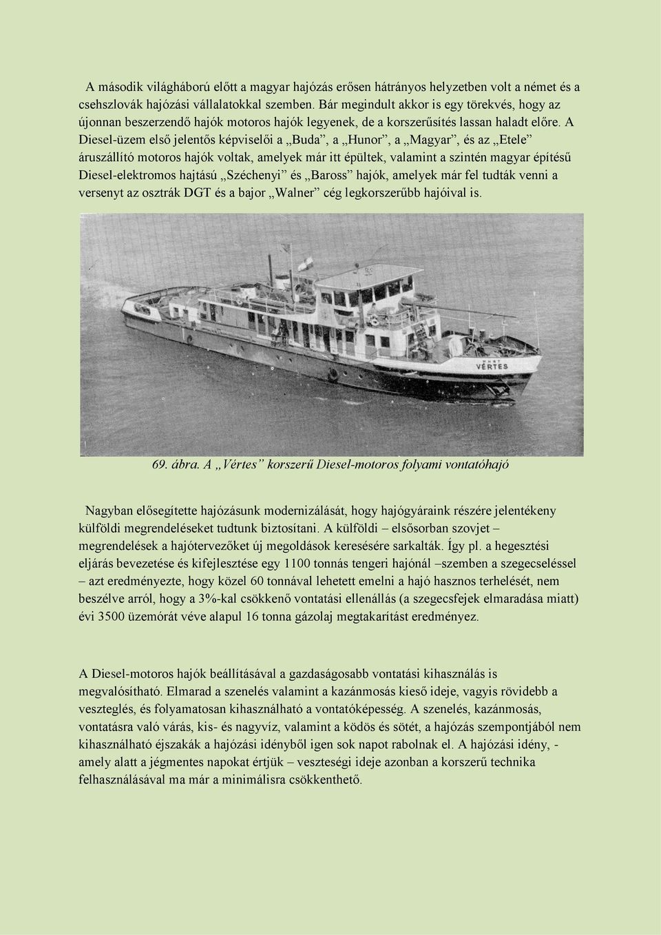 A Diesel-üzem első jelentős képviselői a Buda, a Hunor, a Magyar, és az Etele áruszállító motoros hajók voltak, amelyek már itt épültek, valamint a szintén magyar építésű Diesel-elektromos hajtású