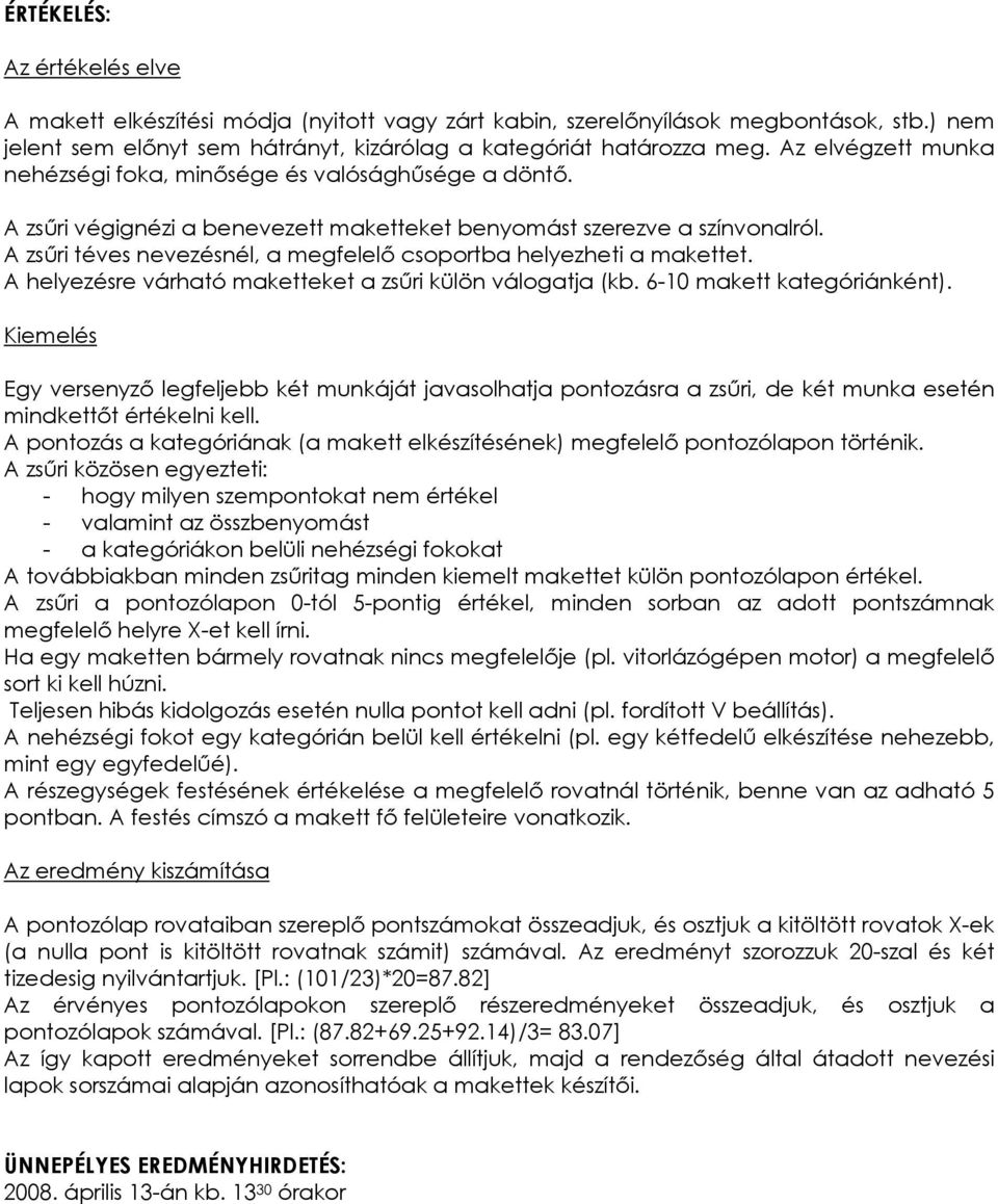 A zsűri téves nevezésnél, a megfelelő csoportba helyezheti a makettet. A helyezésre várható maketteket a zsűri külön válogatja (kb. 6-10 makett kategóriánként).