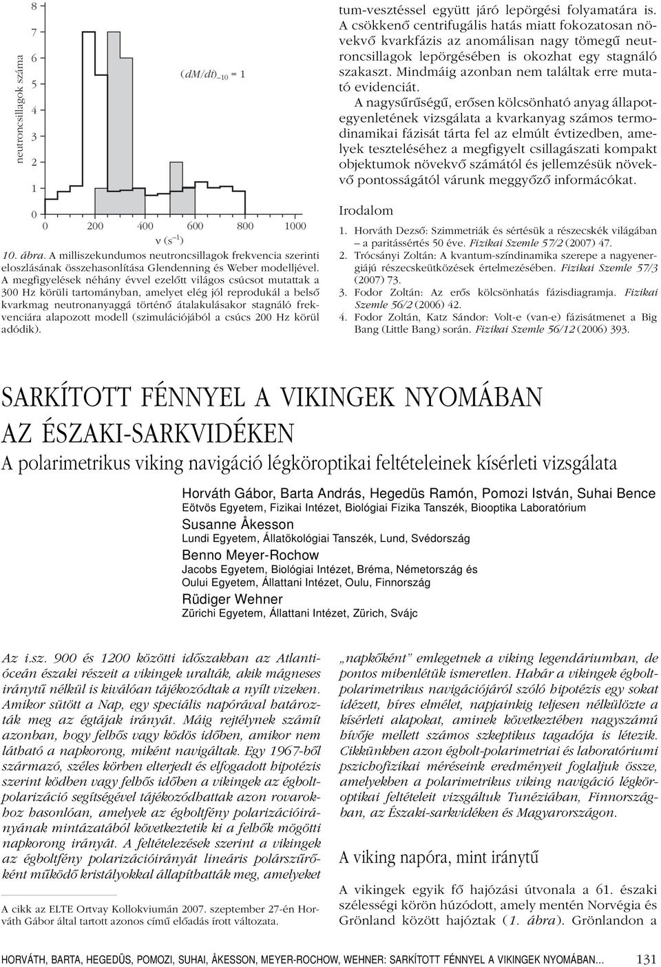 A megfigyelések néhány évvel ezelôtt világos csúcsot mutattak a 300 Hz körüli tartományban, amelyet elég jól reprodukál a belsô kvarkmag neutronanyaggá történô átalakulásakor stagnáló frekvenciára