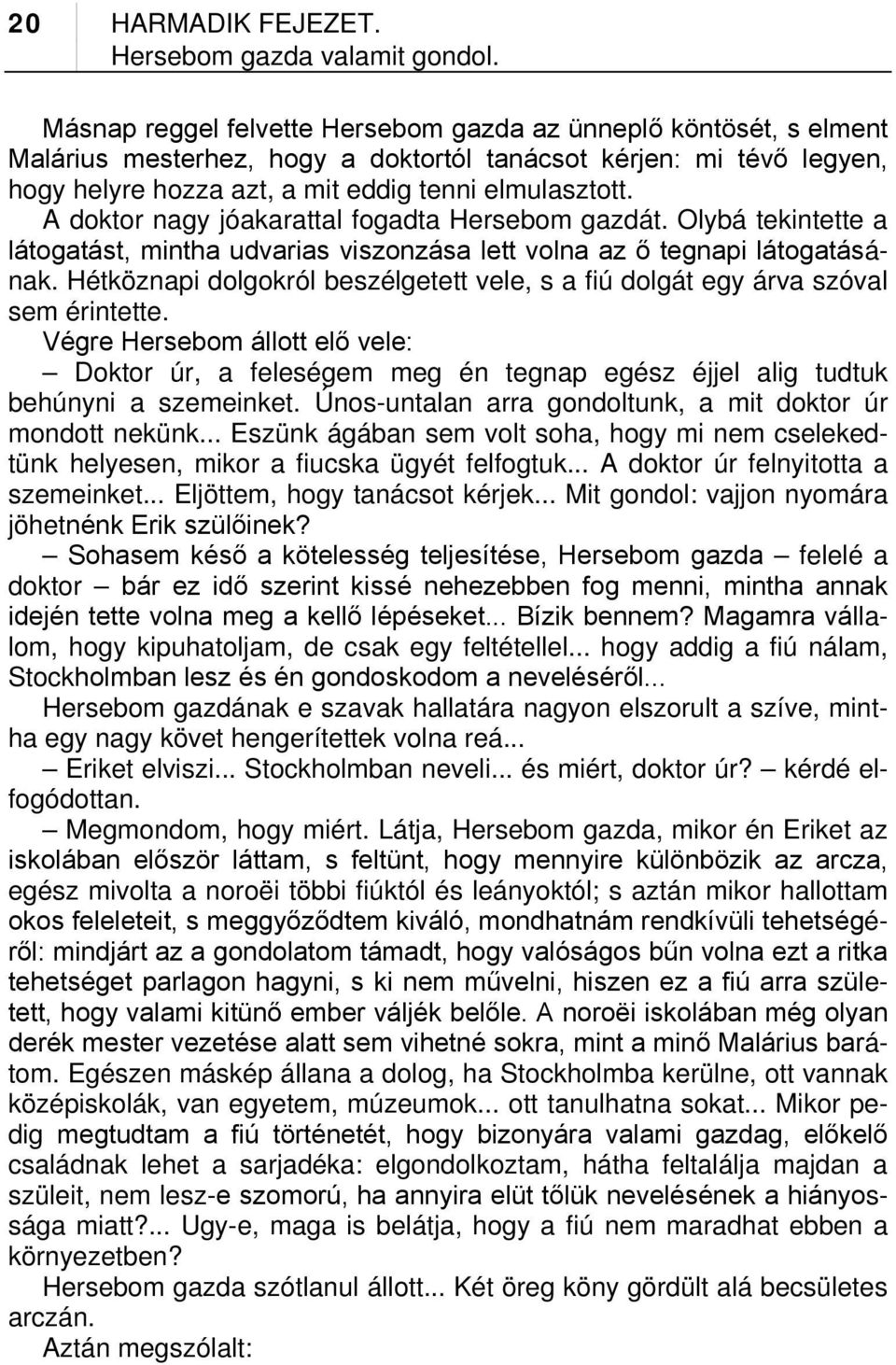 A doktor nagy jóakarattal fogadta Hersebom gazdát. Olybá tekintette a látogatást, mintha udvarias viszonzása lett volna az ő tegnapi látogatásának.