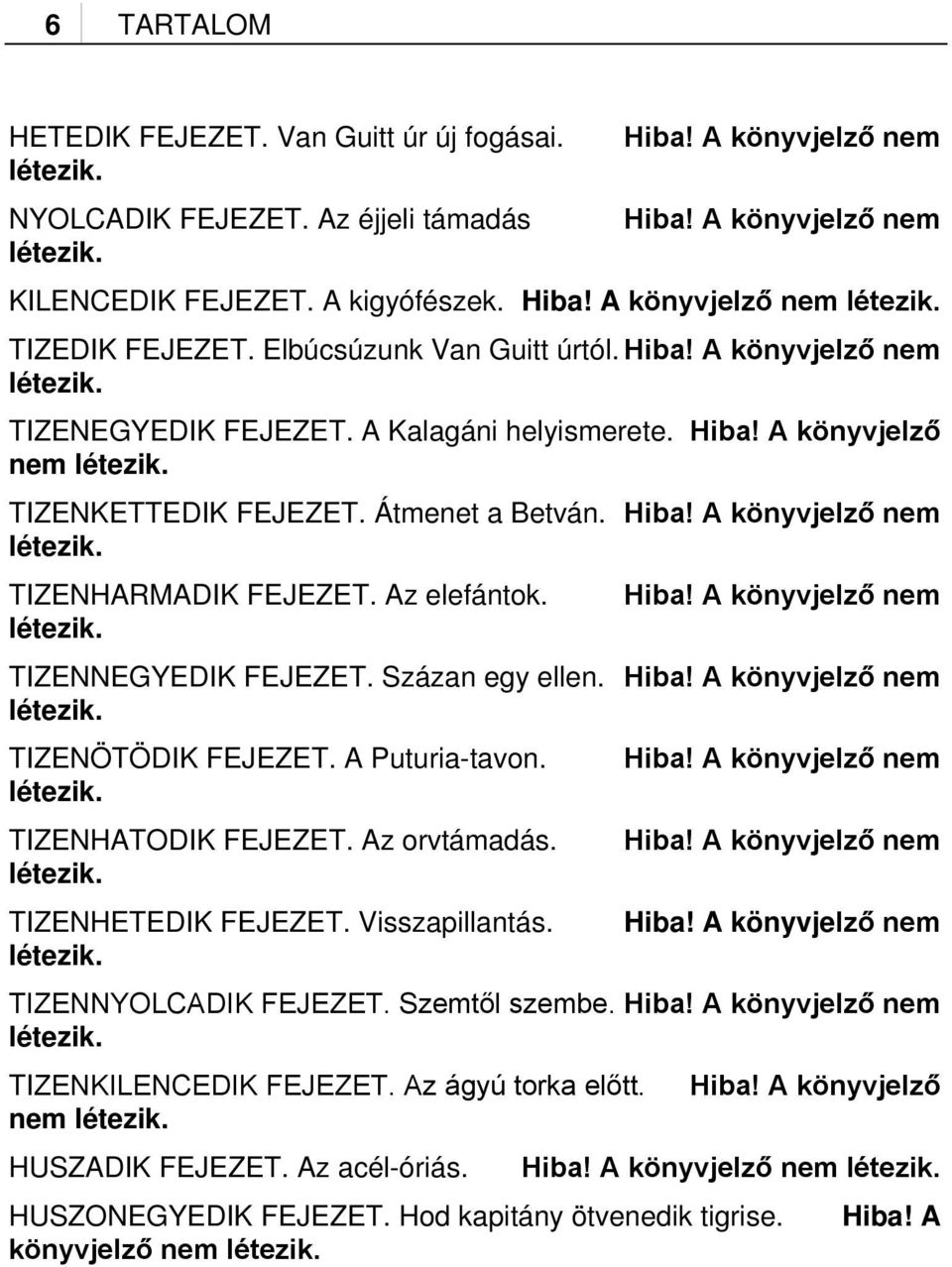 Az elefántok. Hiba! A könyvjelző nem létezik. TIZENNEGYEDIK FEJEZET. Százan egy ellen. Hiba! A könyvjelző nem létezik. TIZENÖTÖDIK FEJEZET. A Puturia-tavon. Hiba! A könyvjelző nem létezik. TIZENHATODIK FEJEZET.