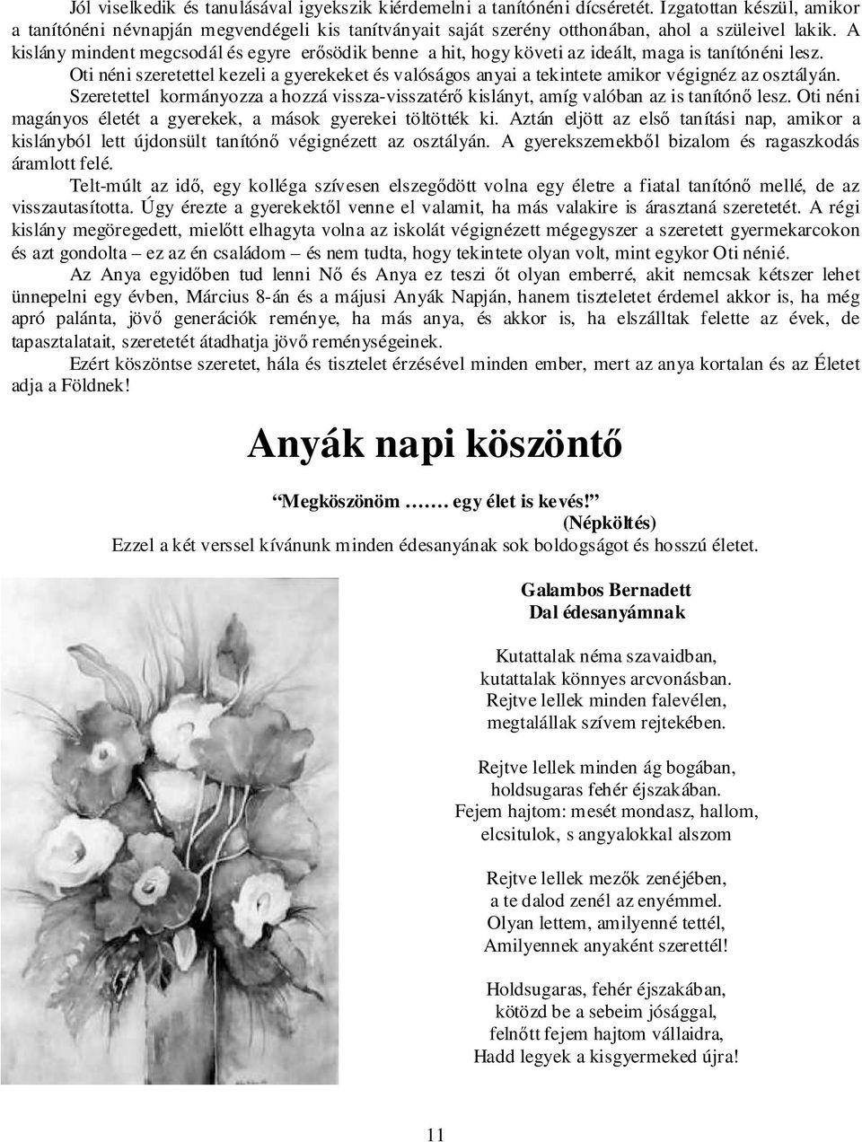 A kislány mindent megcsodál és egyre erősödik benne a hit, hogy követi az ideált, maga is tanítónéni lesz.