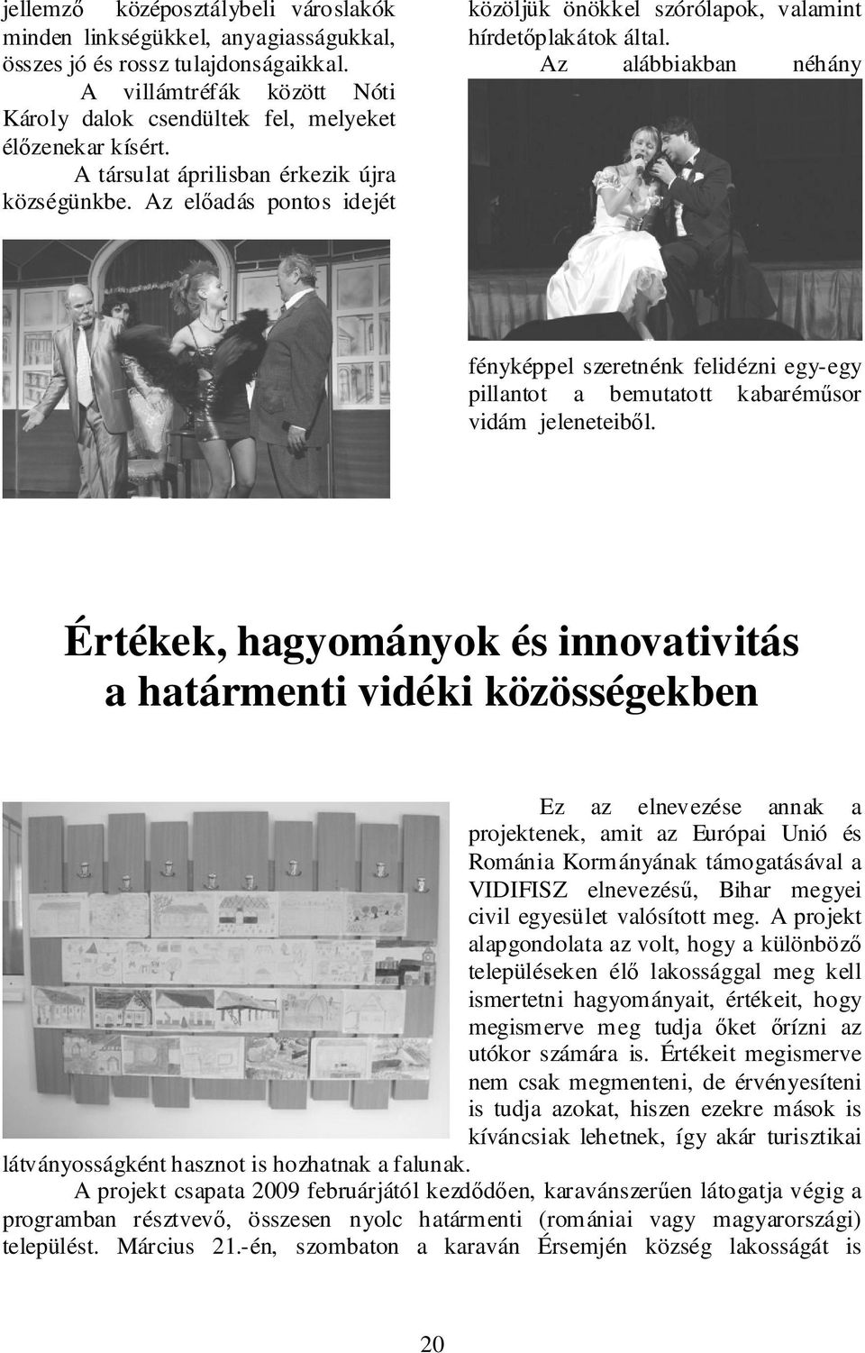 Az alábbiakban néhány fényképpel szeretnénk felidézni egy-egy pillantot a bemutatott kabaréműsor vidám jeleneteiből.