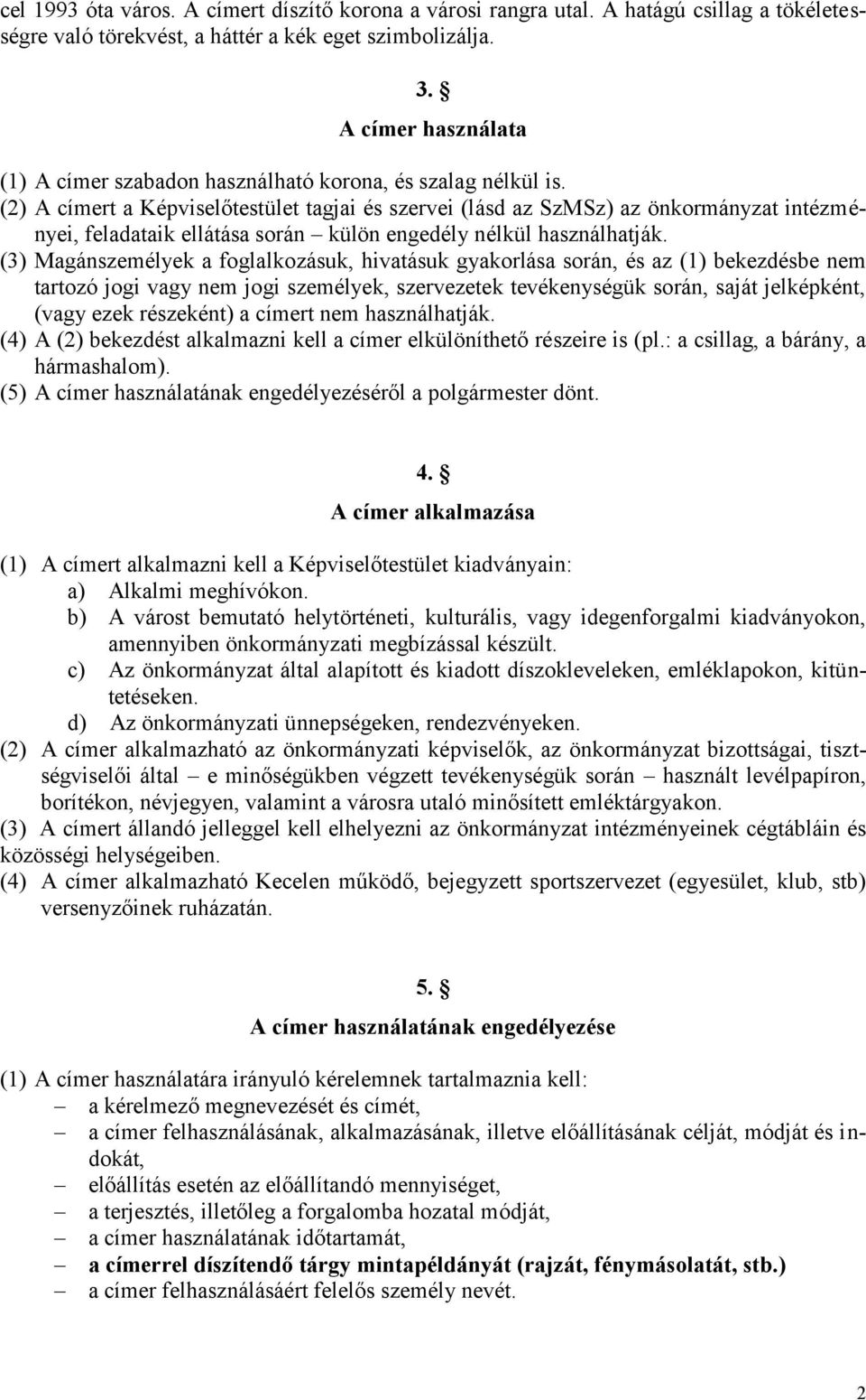 (2) A címert a Képviselőtestület tagjai és szervei (lásd az SzMSz) az önkormányzat intézményei, feladataik ellátása során külön engedély nélkül használhatják.