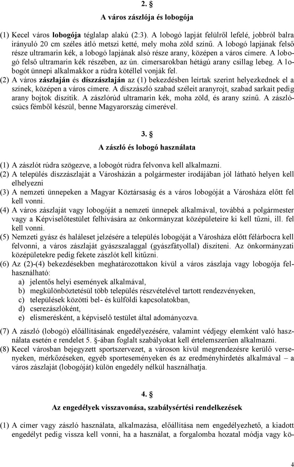 A lobogót ünnepi alkalmakkor a rúdra kötéllel vonják fel. (2) A város zászlaján és díszzászlaján az (1) bekezdésben leírtak szerint helyezkednek el a színek, középen a város címere.