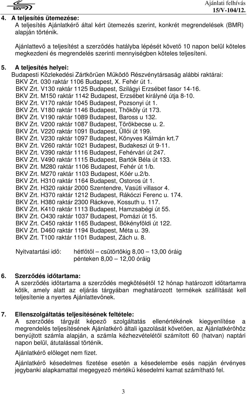 A teljesítés helyei: Budapesti Közlekedési Zártkörűen Működő Részvénytársaság alábbi raktárai: BKV Zrt. 030 raktár 1106 Budapest, X. Fehér út 1. BKV Zrt. V130 raktár 1125 Budapest, Szilágyi Erzsébet fasor 14-16.