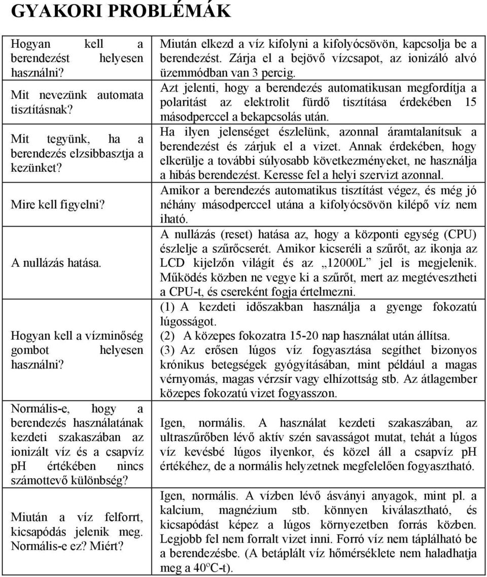 Miután a víz felforrt, kicsapódás jelenik meg. Normális-e ez? Miért? Miután elkezd a víz kifolyni a kifolyócsövön, kapcsolja be a berendezést.