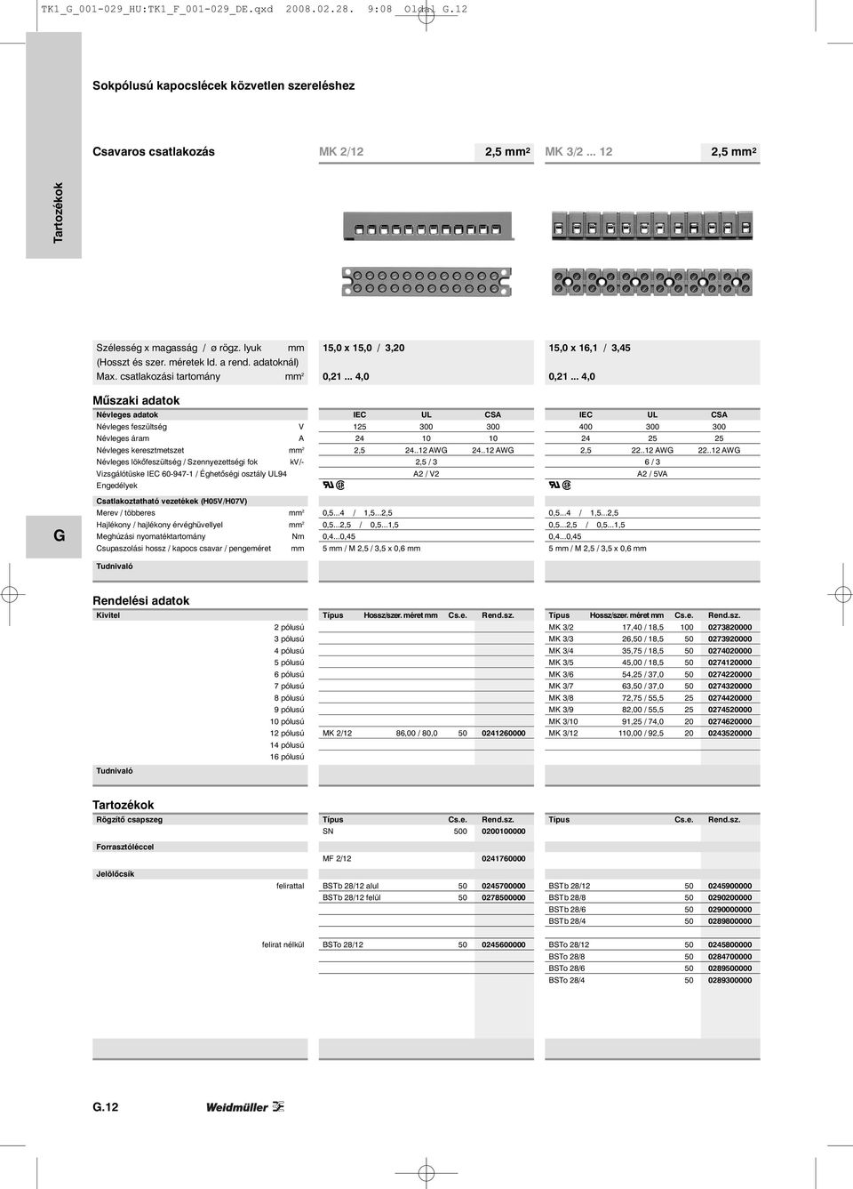 .. 4,0 Műszaki adatok Névleges adatok IEC UL CSA IEC UL CSA Névleges feszültség V 125 300 300 400 300 300 Névleges áram A 24 10 10 24 25 25 Névleges keresztmetszet mm 2 2,5 24..12 AW 24..12 AW 2,5 22.