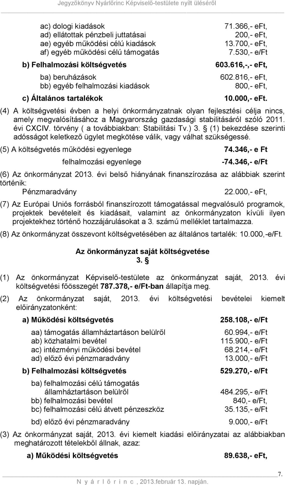 (4) A költségvetési évben a helyi önkormányzatnak olyan fejlesztési célja nincs, amely megvalósításához a Magyarország gazdasági stabilitásáról szóló 2011. évi CXCIV.