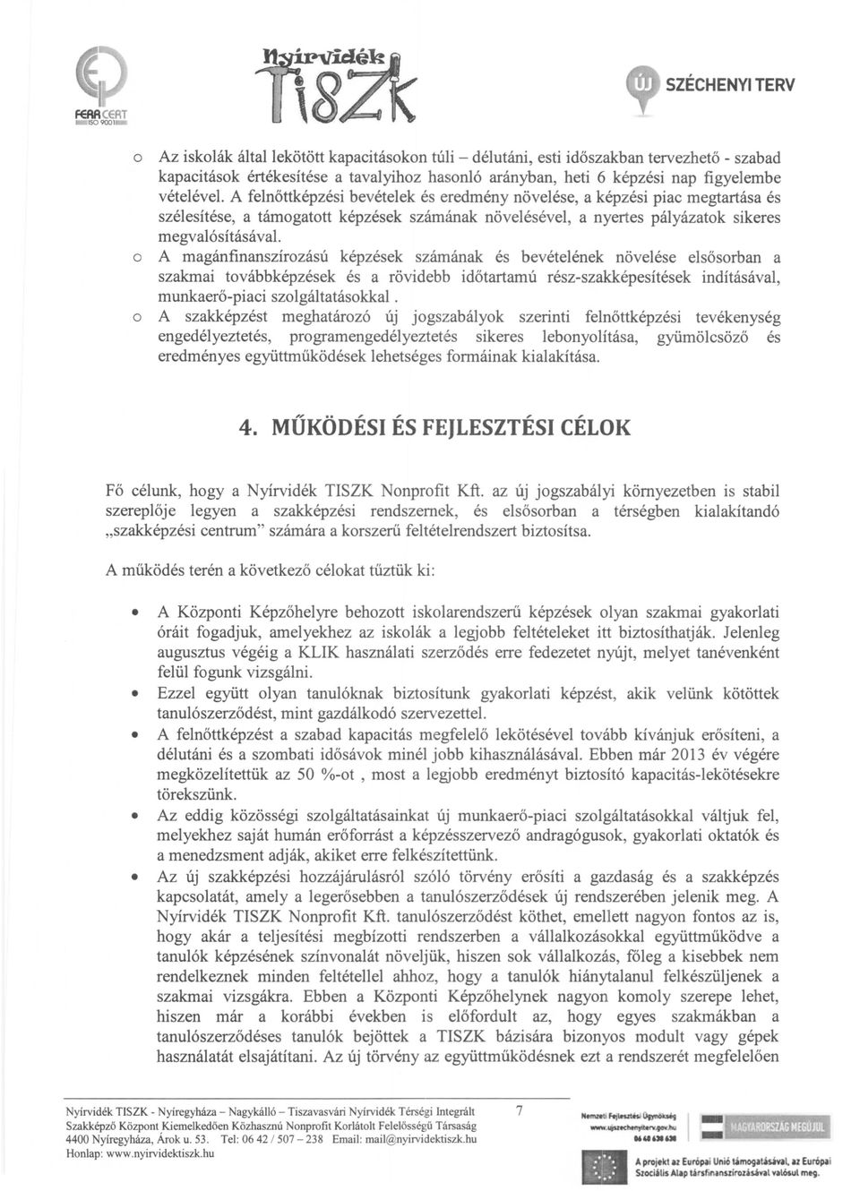 A felnőttképzési bevételek és eredmény növelése, a képzési piac megtartása és szélesítése, a támogatott képzések számának növelésével, a nyertes pályázatok sikeres megvalósításával.