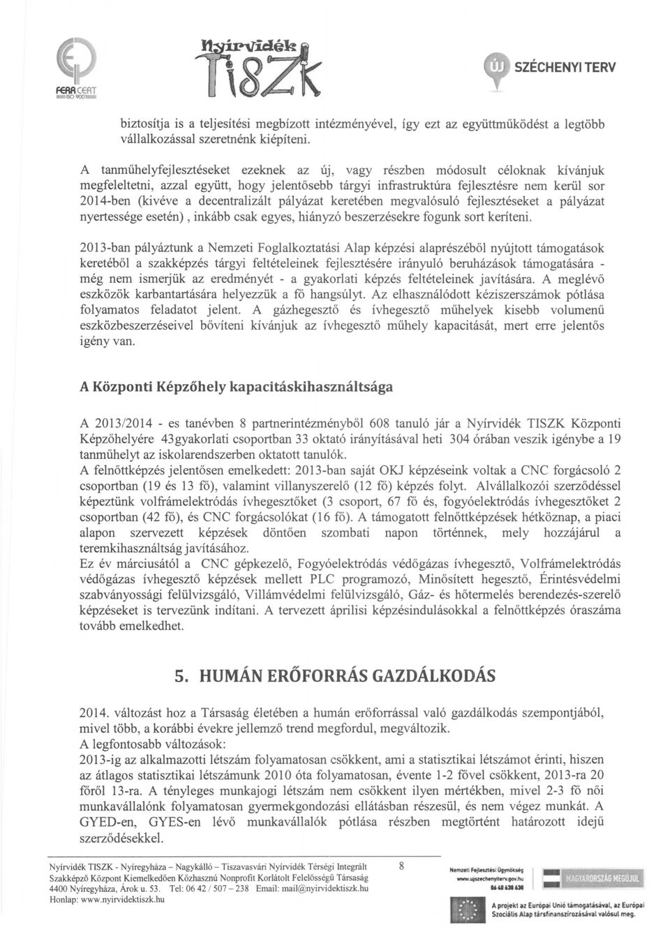 decentralizált pályázat keretében megvalósuló fejlesztéseket a pályázat nyertessége esetén), inkább csak egyes, hiányzó beszerzésekre fogunk sort keríteni.
