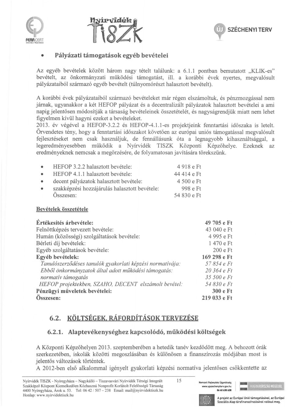 A korábbi évek pályázataiból származó bevételeket már régen elszámoltuk, és pénzmozgással nem járnak, ugyanakkor a két HEFOP pályázat és a decentralizált pályázatok halasztott bevételei a ami napig