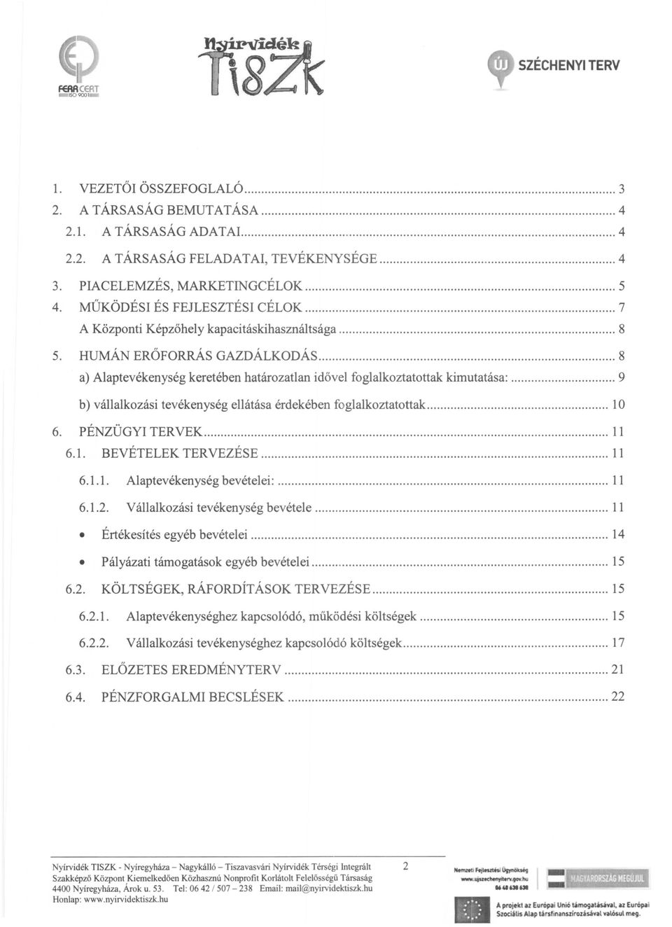 .. 8 a) Alaptevékenység keretében határozatlan idővel foglalkoztatottak kimutatása:... 9 b) vállalkozási tevékenység ellátása érdekében foglalkoztatottak... 10 6. PÉNZÜGYI TERVEK... 11 6.1. BEVÉTELEK TERVEZÉSE.