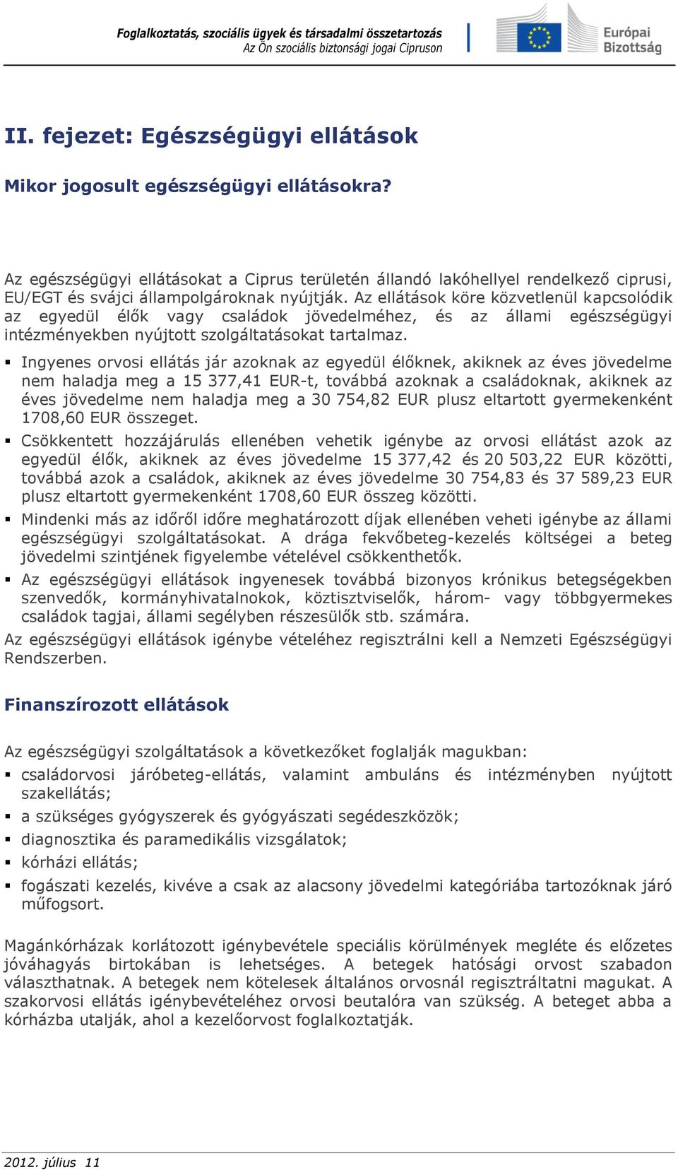 Az ellátások köre közvetlenül kapcsolódik az egyedül élők vagy családok jövedelméhez, és az állami egészségügyi intézményekben nyújtott szolgáltatásokat tartalmaz.