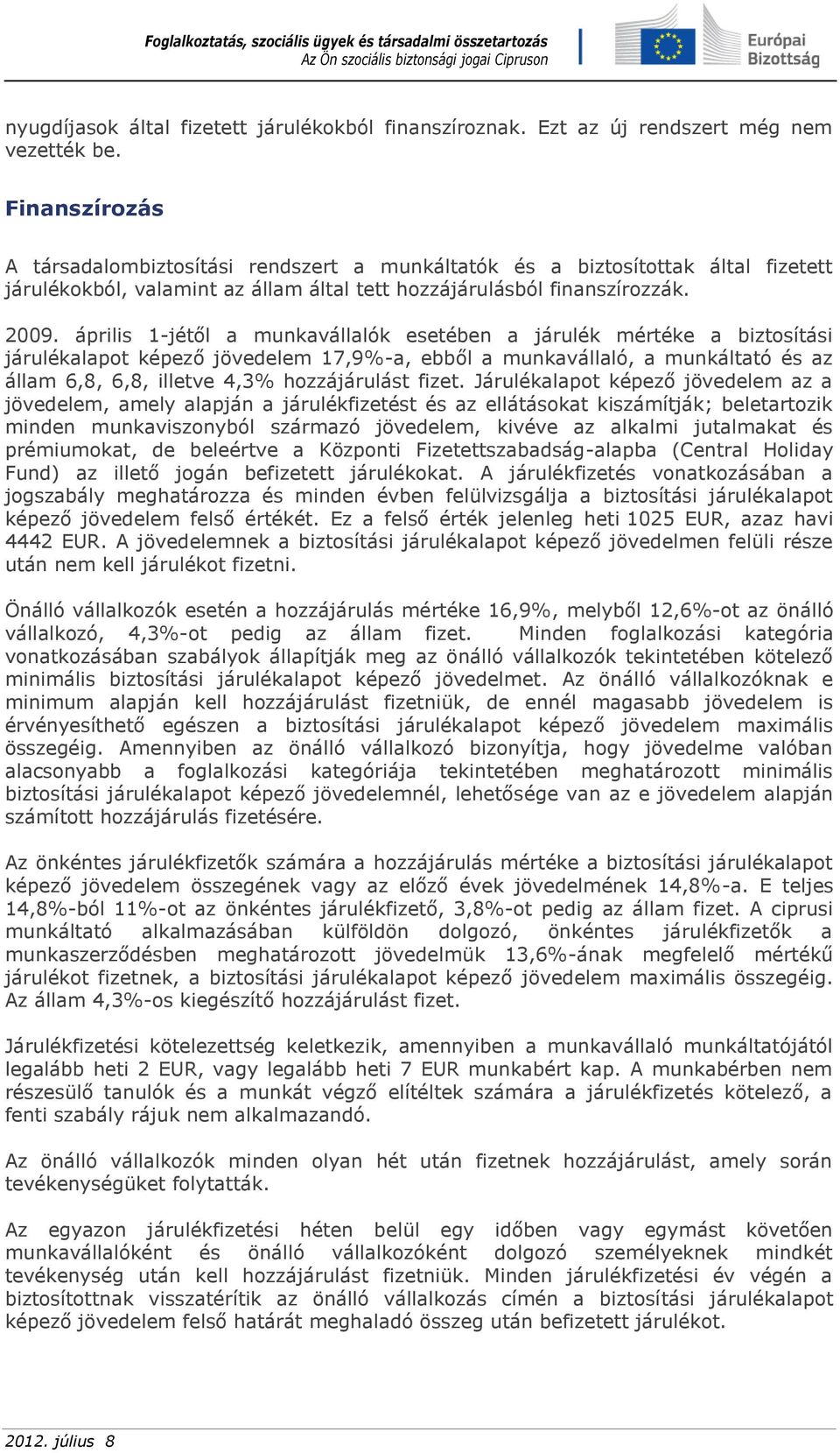 április 1-jétől a munkavállalók esetében a járulék mértéke a biztosítási járulékalapot képező jövedelem 17,9%-a, ebből a munkavállaló, a munkáltató és az állam 6,8, 6,8, illetve 4,3% hozzájárulást