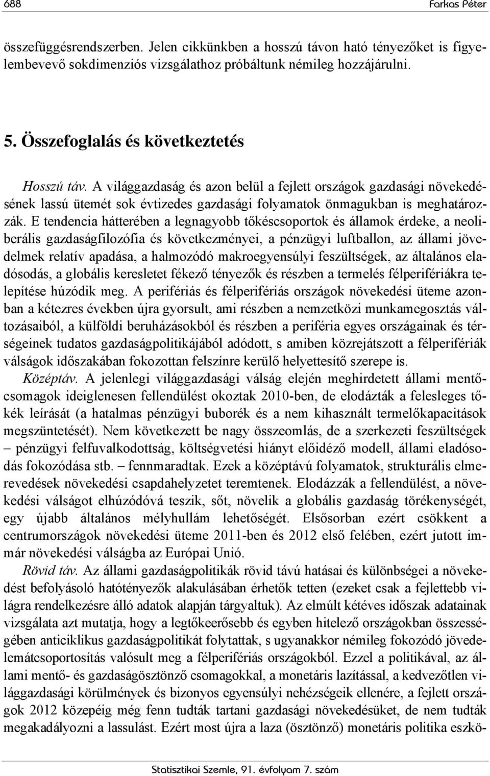 E tendencia hátterében a legnagyobb tőkéscsoportok és államok érdeke, a neoliberális gazdaságfilozófia és következményei, a pénzügyi luftballon, az állami jövedelmek relatív apadása, a halmozódó