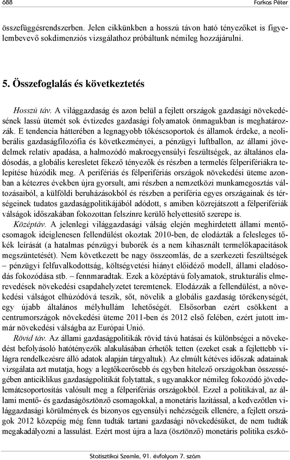 E tendencia hátterében a legnagyobb tőkéscsoportok és államok érdeke, a neoliberális gazdaságfilozófia és következményei, a pénzügyi luftballon, az állami jövedelmek relatív apadása, a halmozódó