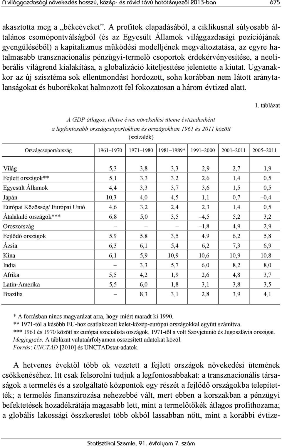 az egyre hatalmasabb transznacionális pénzügyi-termelő csoportok érdekérvényesítése, a neoliberális világrend kialakítása, a globalizáció kiteljesítése jelentette a kiutat.