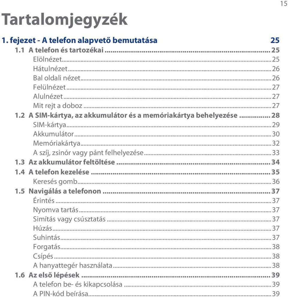 ..32 A szíj, zsinór vagy pánt felhelyezése...33 1.3 Az akkumulátor feltöltése... 34 1.4 A telefon kezelése... 35 Keresés gomb...36 1.5 Navigálás a telefonon... 37 Érintés.