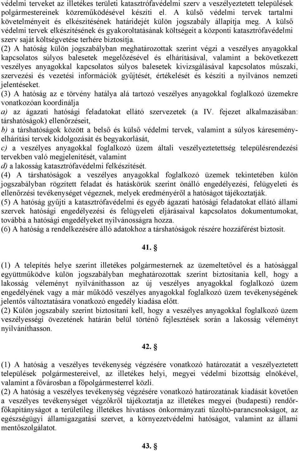 A külső védelmi tervek elkészítésének és gyakoroltatásának költségeit a központi katasztrófavédelmi szerv saját költségvetése terhére biztosítja.