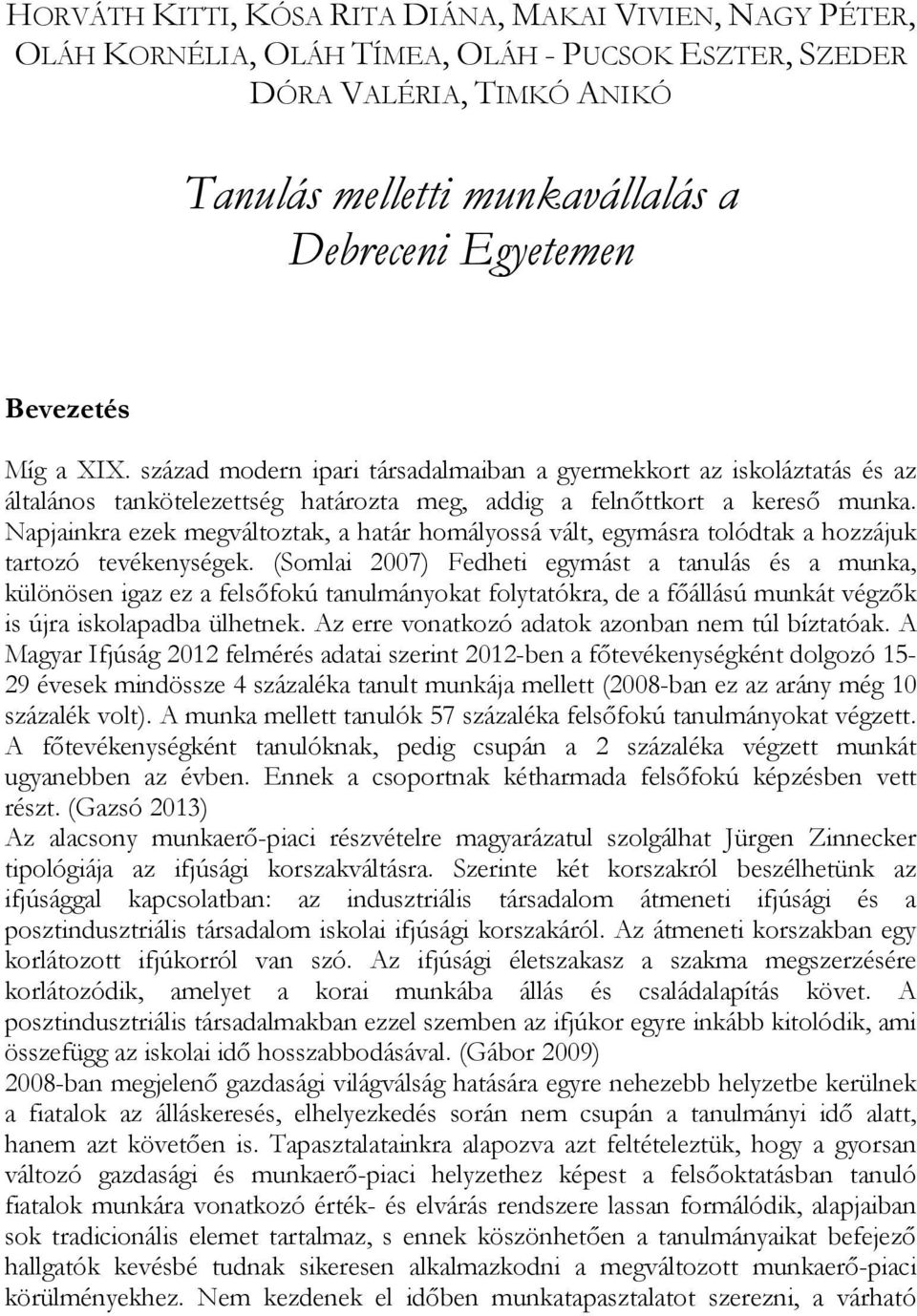 Napjainkra ezek megváltoztak, a határ homályossá vált, egymásra tolódtak a hozzájuk tartozó tevékenységek.