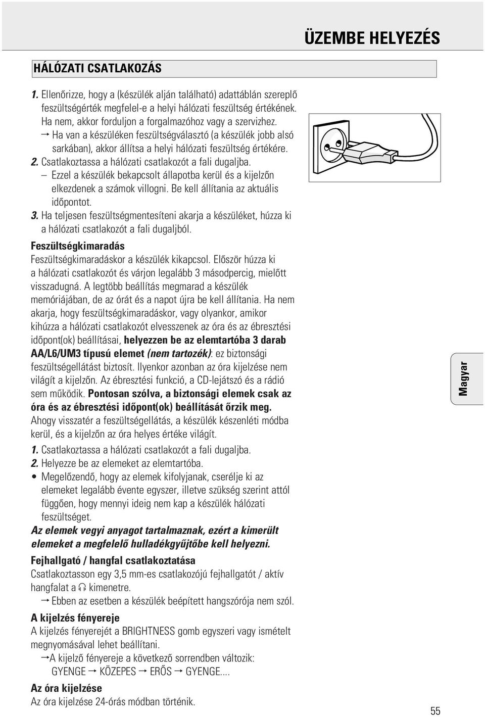 Csatlakoztassa a hálózati csatlakozót a fali dugaljba. Eel a készülék bekapcsolt állapotba kerül és a kijelzõn elkezdenek a számok villogni. Be kell állítania az aktuális idõpontot. 3.