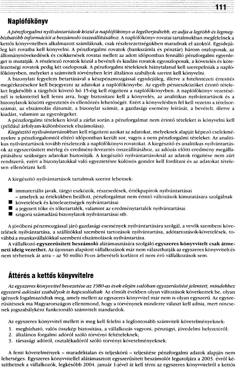 A pénzforgalmi rovatok (bankszámla és pénztár) három oszloposak, az állománynövekedések és csökkenések rovatai mellett az adott időpontban fennálló pénzforgalmi egyenleget is mutatják.