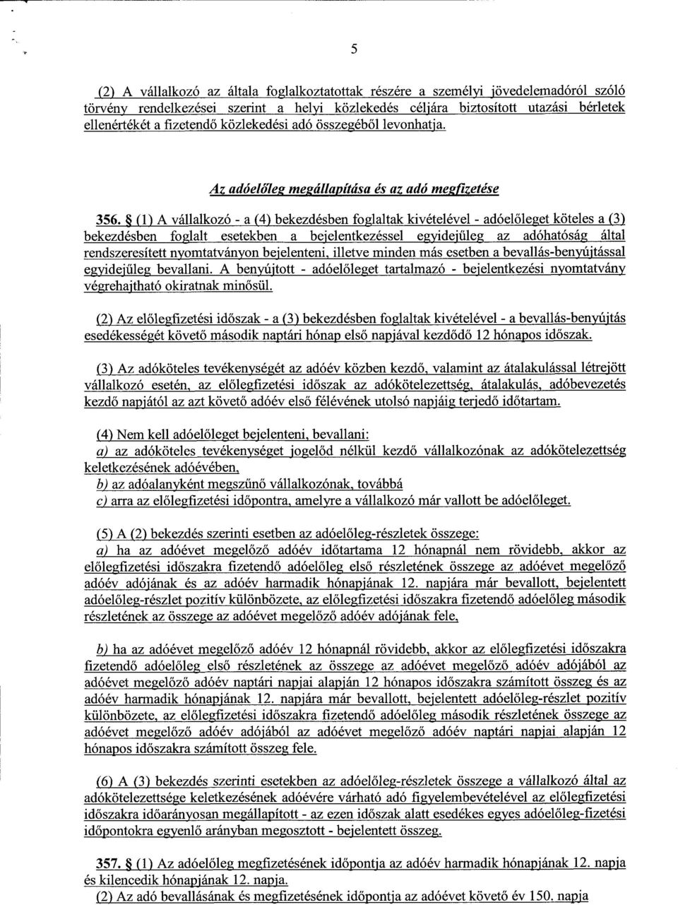 (1) A vállalkozó - a (4) bekezdésben foglaltak kivételével - adóel őleget köteles a (3 ) bekezdésben foglalt esetekben a bejelentkezéssel egyidejűlom az adóhatóság által rendszeresített nyomtatványon