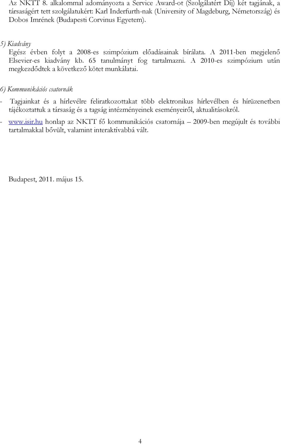 Corvinus Egyetem). 5) Kiadvány Egész évben folyt a 2008-es szimpózium előadásainak bírálata. A 2011-ben megjelenő Elsevier-es kiadvány kb. 65 tanulmányt fog tartalmazni.