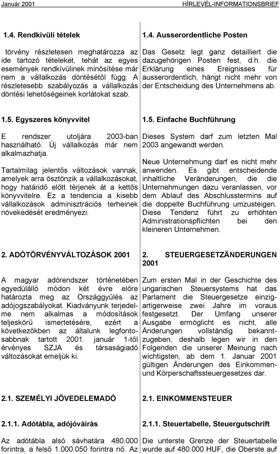 A részletesebb szabályozás a vállalkozás döntési lehetőségeinek korlátokat szab. Das Gesetz legt ganz detailliert die dazugehörigen Posten fest, d.h. die Erklärung eines Ereignisses für ausserordentlich, hängt nicht mehr von der Entscheidung des Unternehmens ab.