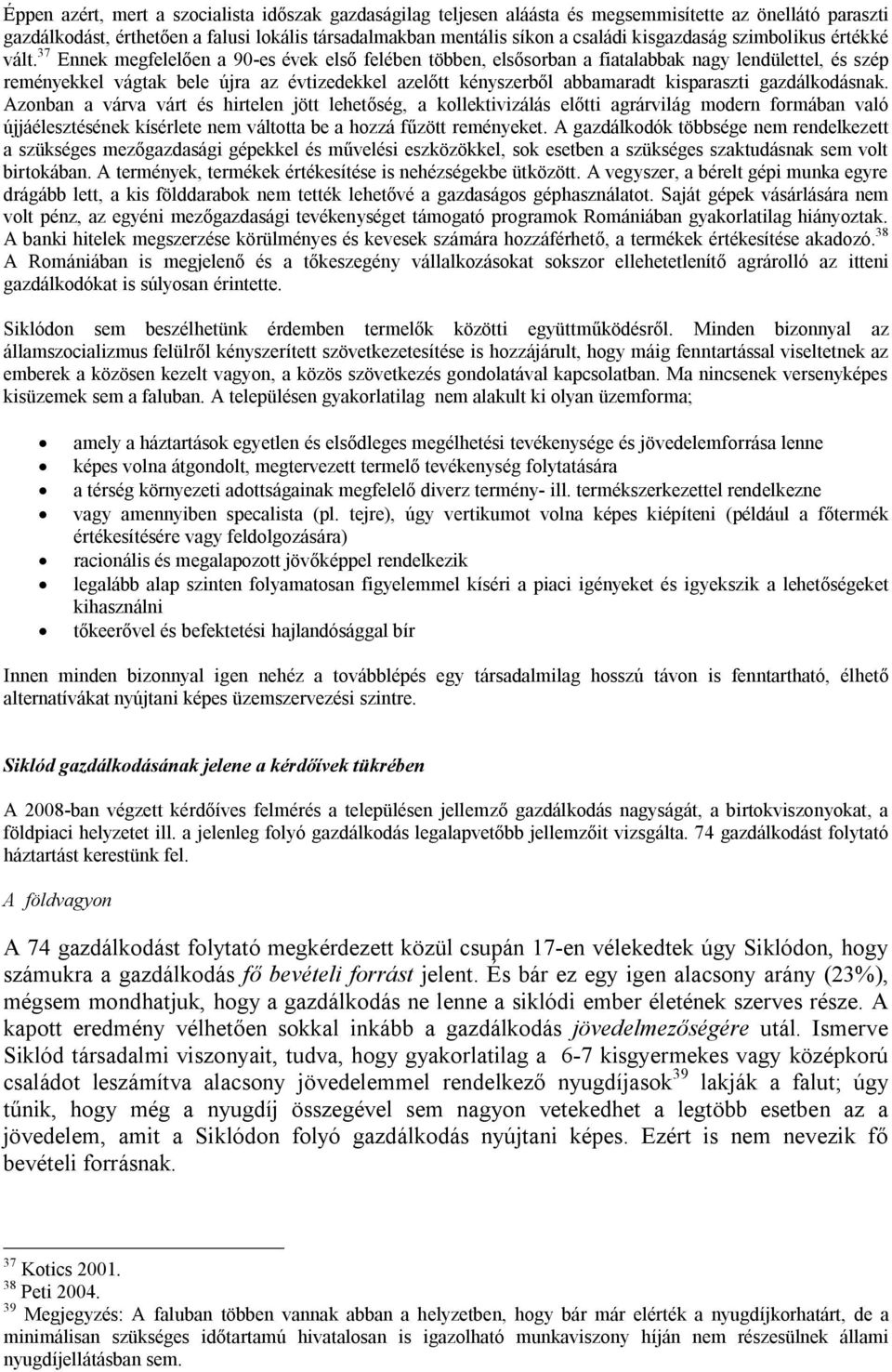 37 Ennek megfelelően a 90-es évek első felében többen, elsősorban a fiatalabbak nagy lendülettel, és szép reményekkel vágtak bele újra az évtizedekkel azelőtt kényszerből abbamaradt kisparaszti