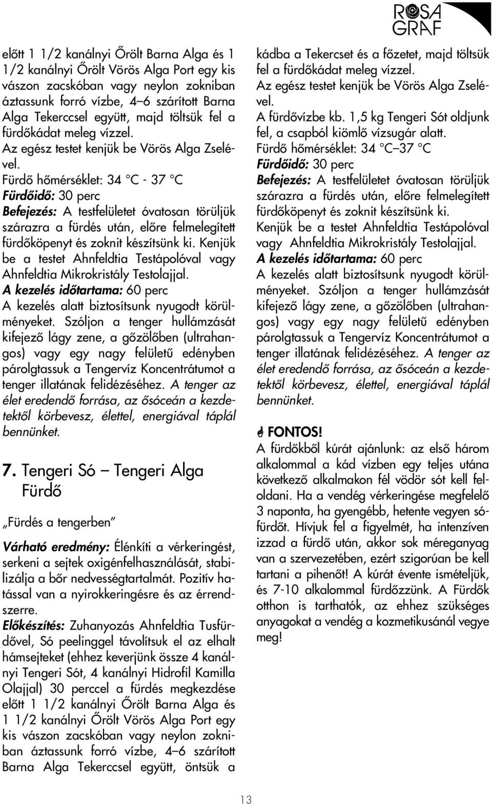 Fürdô hômérséklet: 34 C - 37 C Fürdôidô: 30 perc Befejezés: A testfelületet óvatosan törüljük szárazra a fürdés után, elôre felmelegített fürdôköpenyt és zoknit készítsünk ki.