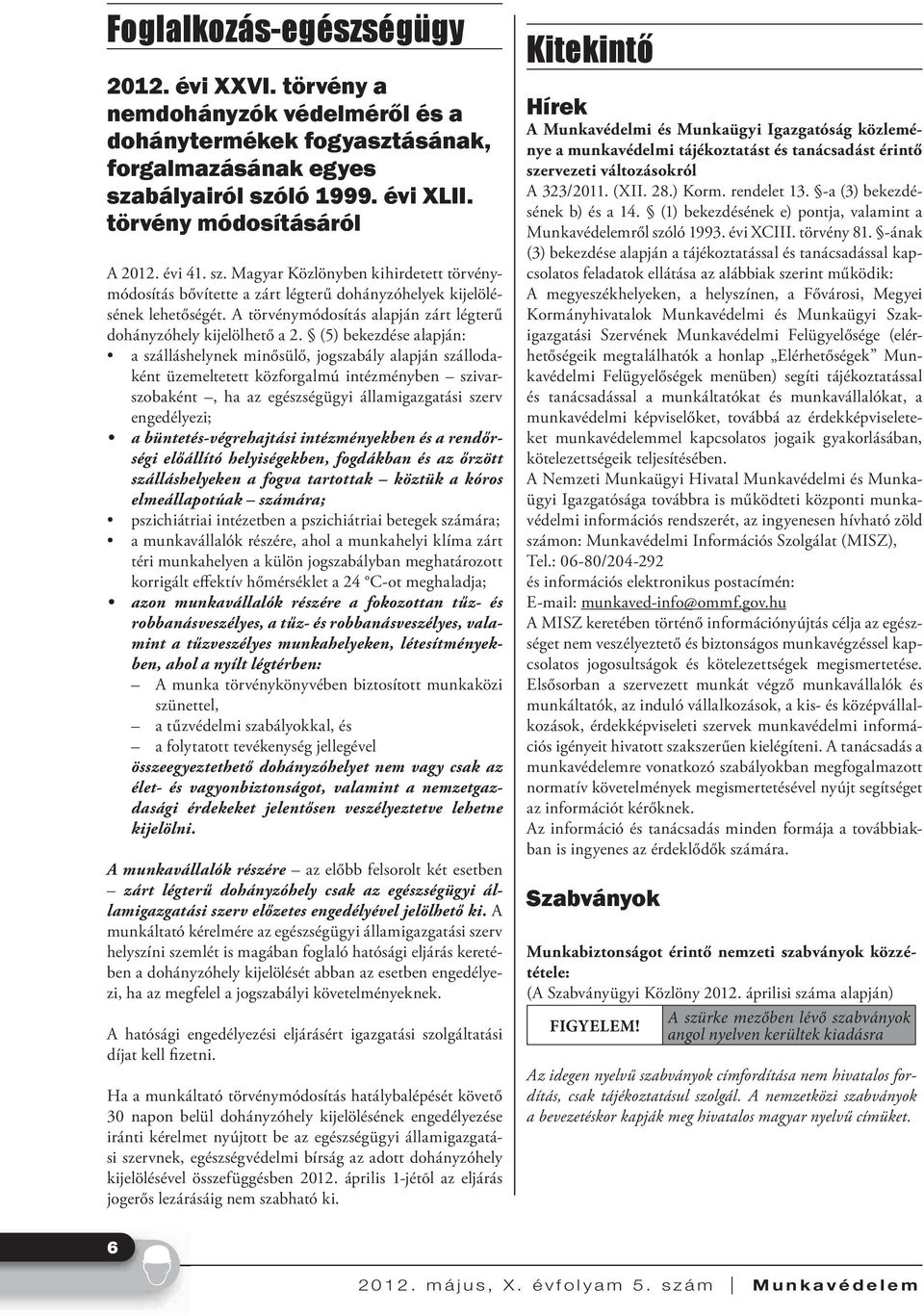 (5) bekezdése alapján: a szálláshelynek minősülő, jogszabály alapján szállodaként üzemeltetett közforgalmú intézményben szivarszobaként, ha az egészségügyi államigazgatási szerv engedélyezi; a